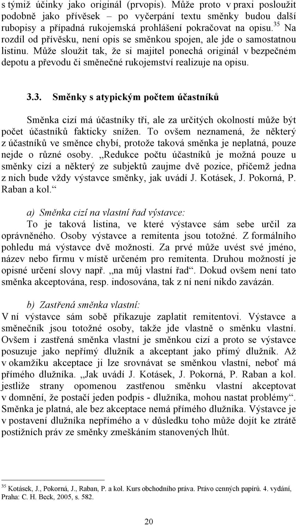 Může sloužit tak, že si majitel ponechá originál v bezpečném depotu a převodu či směnečné rukojemství realizuje na opisu. 3.