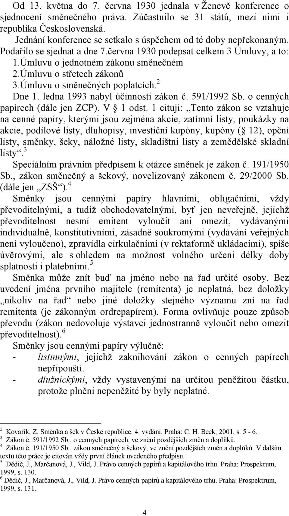 Úmluvu o střetech zákonů 3.Úmluvu o směnečných poplatcích. 2 Dne 1. ledna 1993 nabyl účinnosti zákon č. 591/1992 Sb. o cenných papírech (dále jen ZCP). V 1 odst.