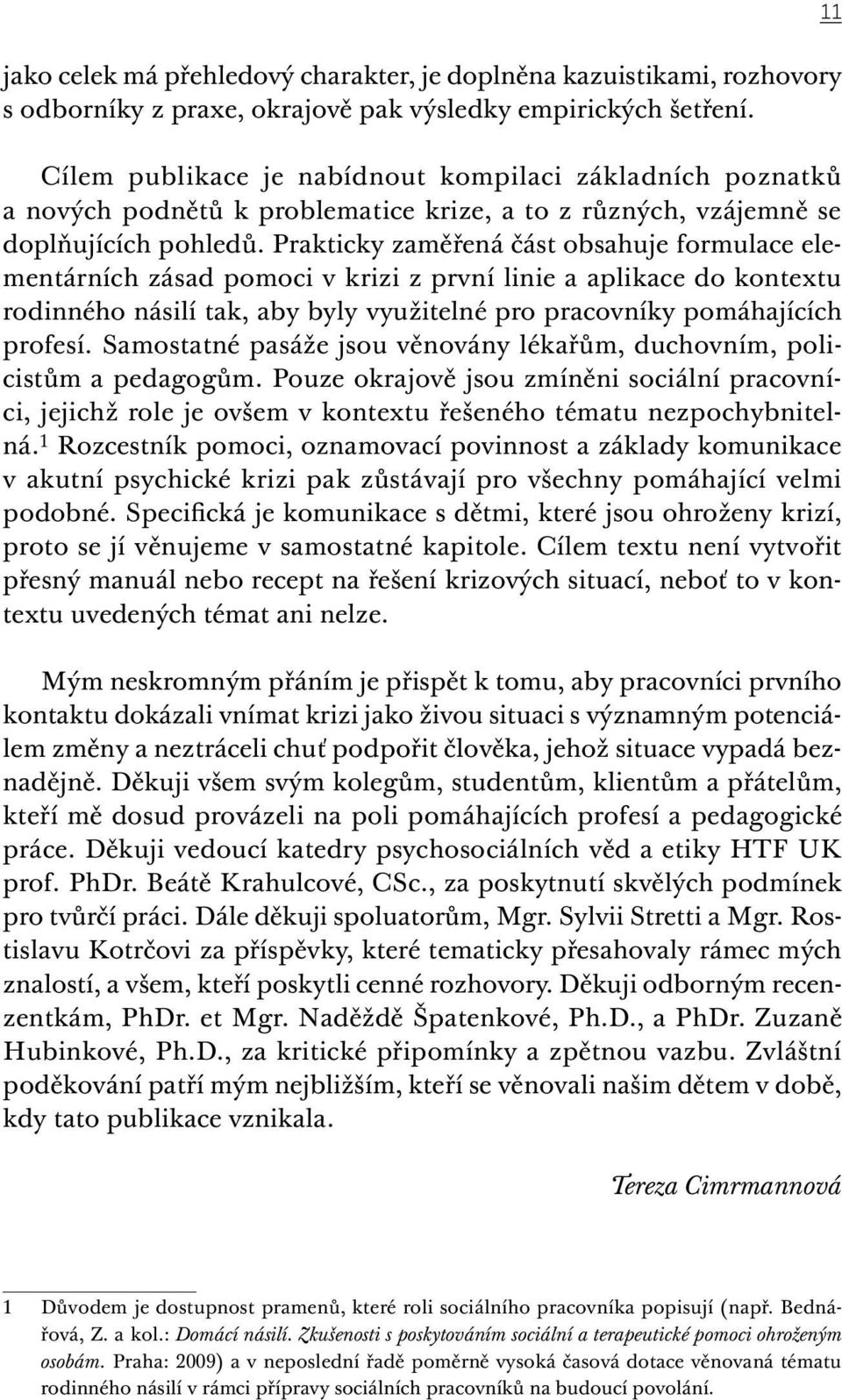 Prakticky zaměřená část obsahuje formulace elementárních zásad pomoci v krizi z první linie a aplikace do kontextu rodinného násilí tak, aby byly využitelné pro pracovníky pomáhajících profesí.