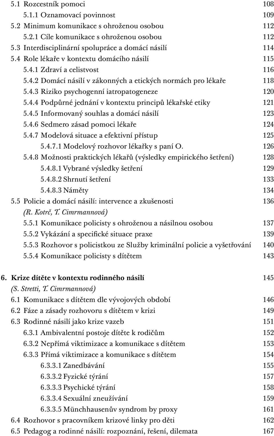 4.4 Podpůrné jednání v kontextu principů lékařské etiky 121 5.4.5 Informovaný souhlas a domácí násilí 123 5.4.6 Sedmero zásad pomoci lékaře 124 5.4.7 Modelová situace a efektivní přístup 125 5.4.7.1 Modelový rozhovor lékařky s paní O.