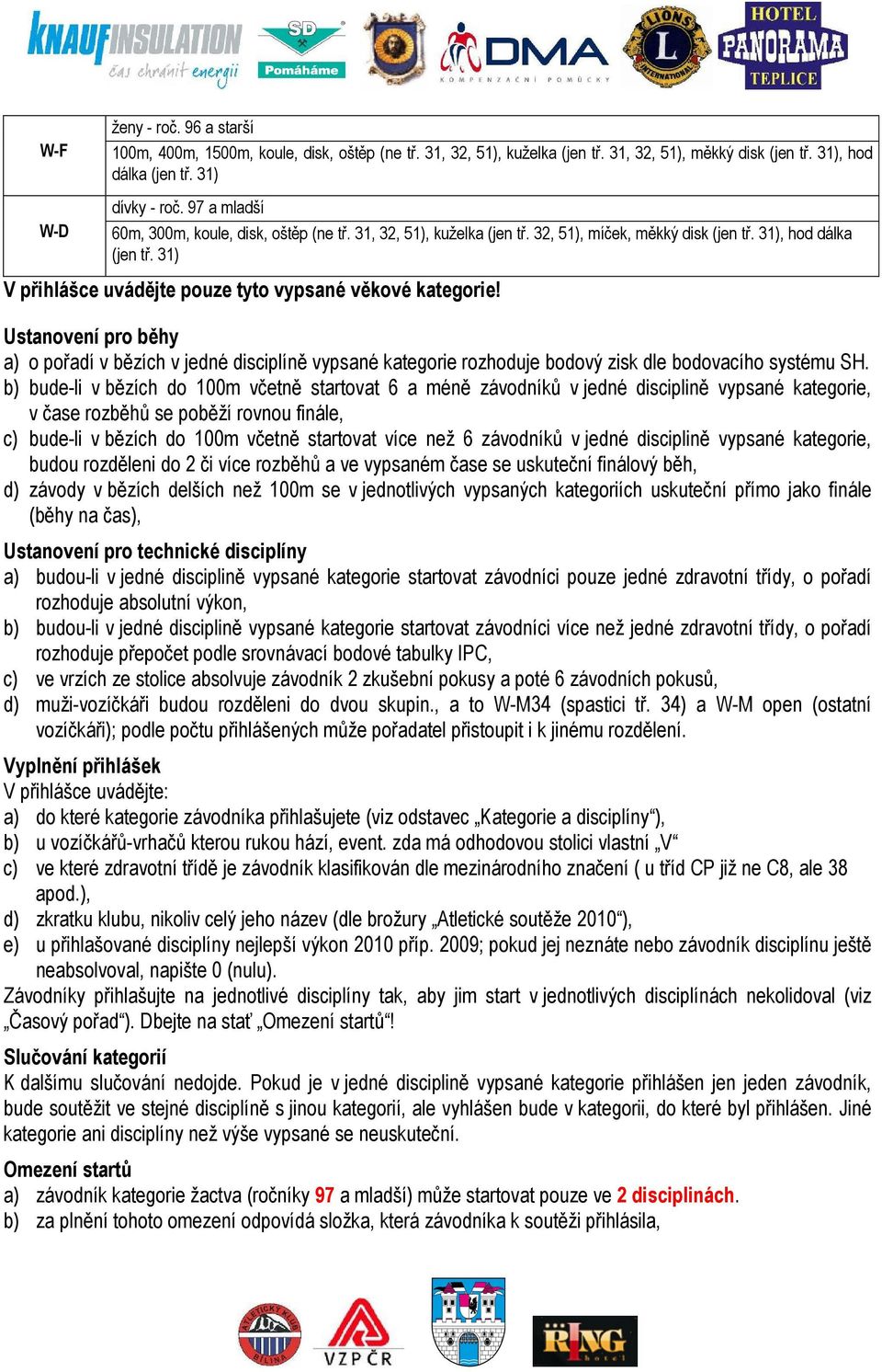 31) V přihlášce uvádějte pouze tyto vypsané věkové kategorie! Ustanovení pro běhy a) o pořadí v bězích v jedné disciplíně vypsané kategorie rozhoduje bodový zisk dle bodovacího systému SH.