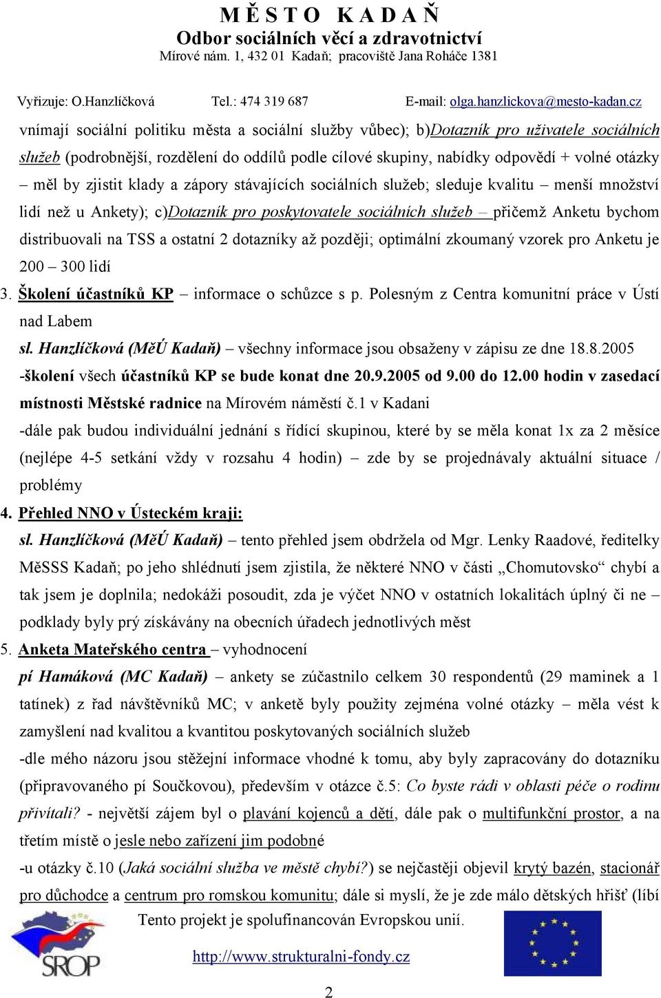 ostatní 2 dotazníky až později; optimální zkoumaný vzorek pro Anketu je 200 300 lidí 3. Školení účastníků KP informace o schůzce s p. Polesným z Centra komunitní práce v Ústí nad Labem sl.