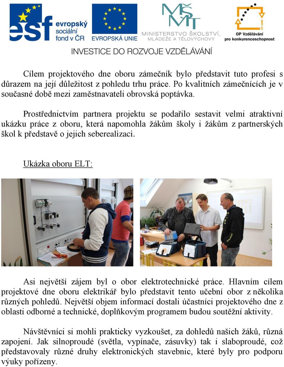 Prostřednictvím partnera projektu se podařilo sestavit velmi atraktivní ukázku práce z oboru, která napomohla žákům školy i žákům z partnerských škol k představě o jejich seberealizaci.