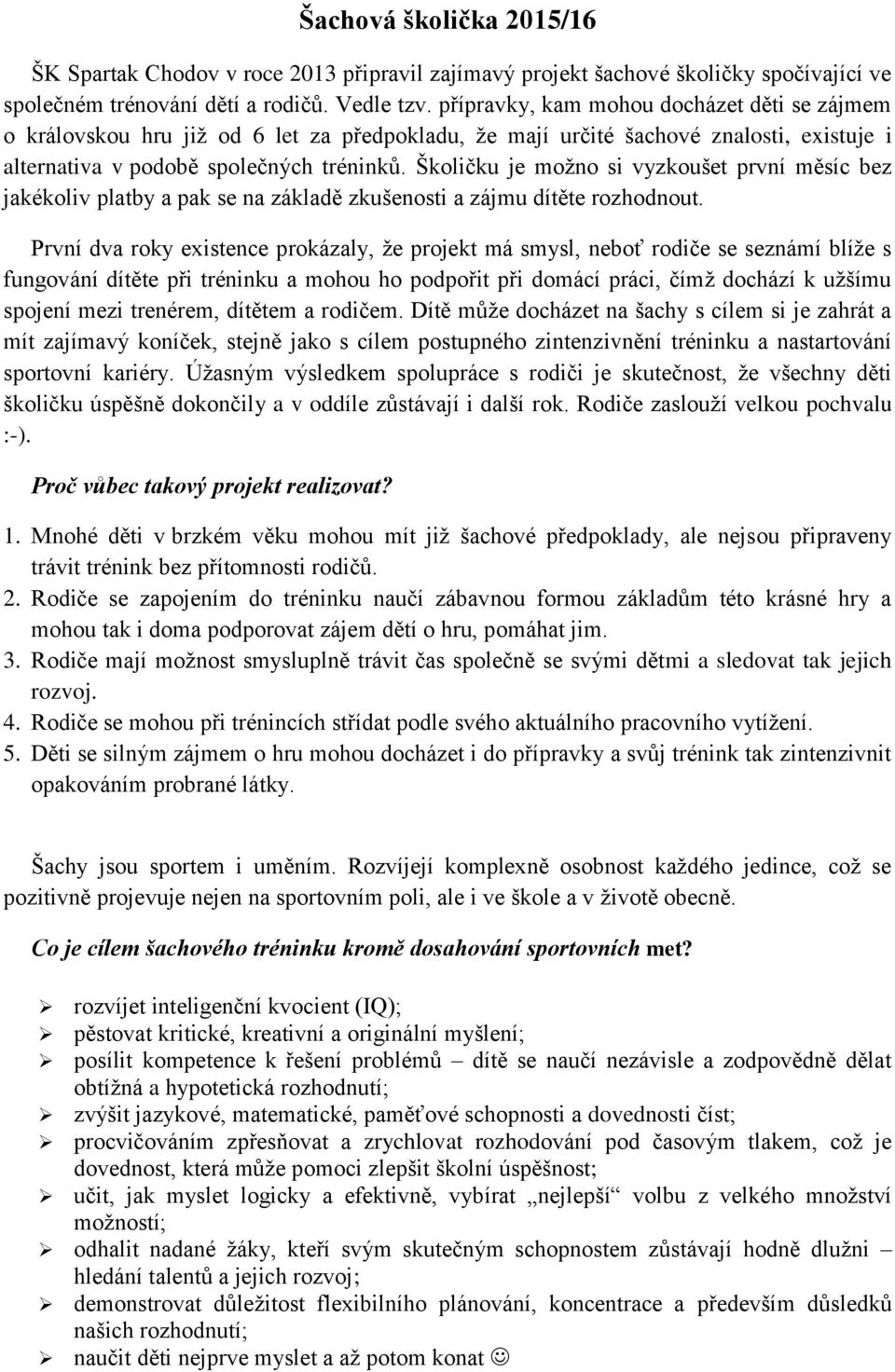 Školičku je možno si vyzkoušet první měsíc bez jakékoliv platby a pak se na základě zkušenosti a zájmu dítěte rozhodnout.