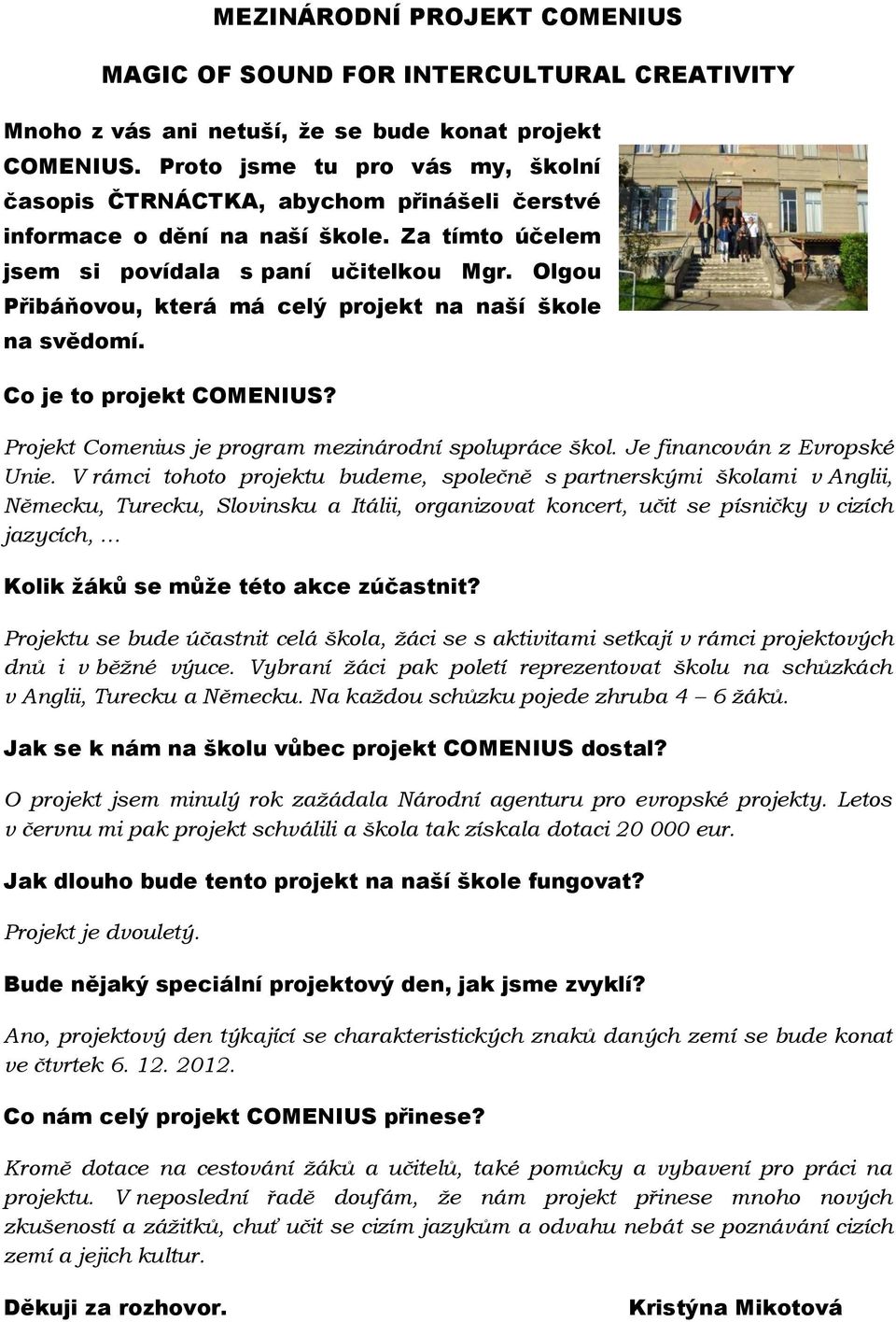 Olgou Přibáňovou, která má celý projekt na naší škole na svědomí. Co je to projekt COMENIUS? Projekt Comenius je program mezinárodní spolupráce škol. Je financován z Evropské Unie.