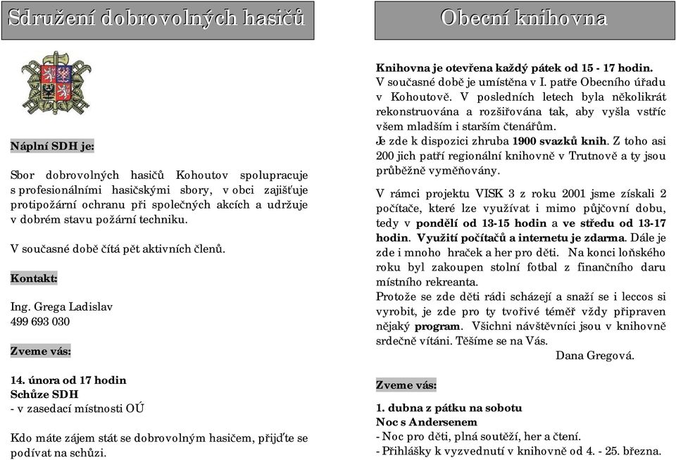 února od 17 hodin Schůze SDH - v zasedací místnosti OÚ Kdo máte zájem stát se dobrovolným hasičem, přijďte se podívat na schůzi. Knihovna je otevřena každý pátek od 15-17 hodin.