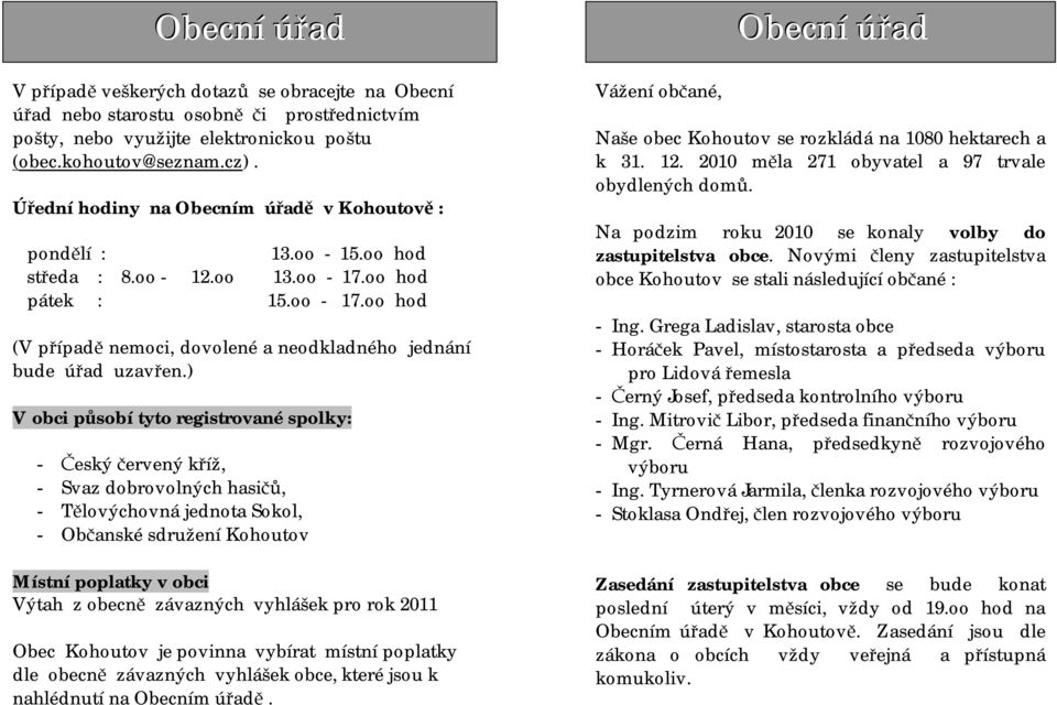 ) V obci působí tyto registrované spolky: - Český červený kříž, - Svaz dobrovolných hasičů, - Tělovýchovná jednota Sokol, - Občanské sdružení Kohoutov Místní poplatky v obci Výtah z obecně závazných