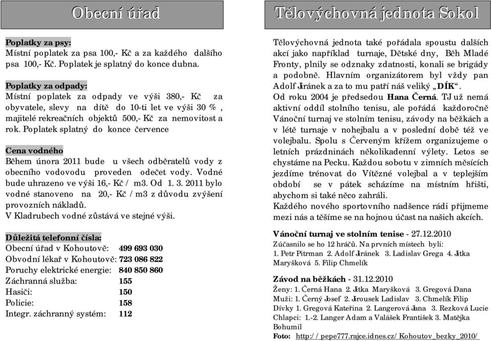 Poplatek splatný do konce července Cena vodného Během února 2011 bude u všech odběratelů vody z obecního vodovodu proveden odečet vody. Vodné bude uhrazeno ve výši 16,- Kč / m3. Od 1. 3.