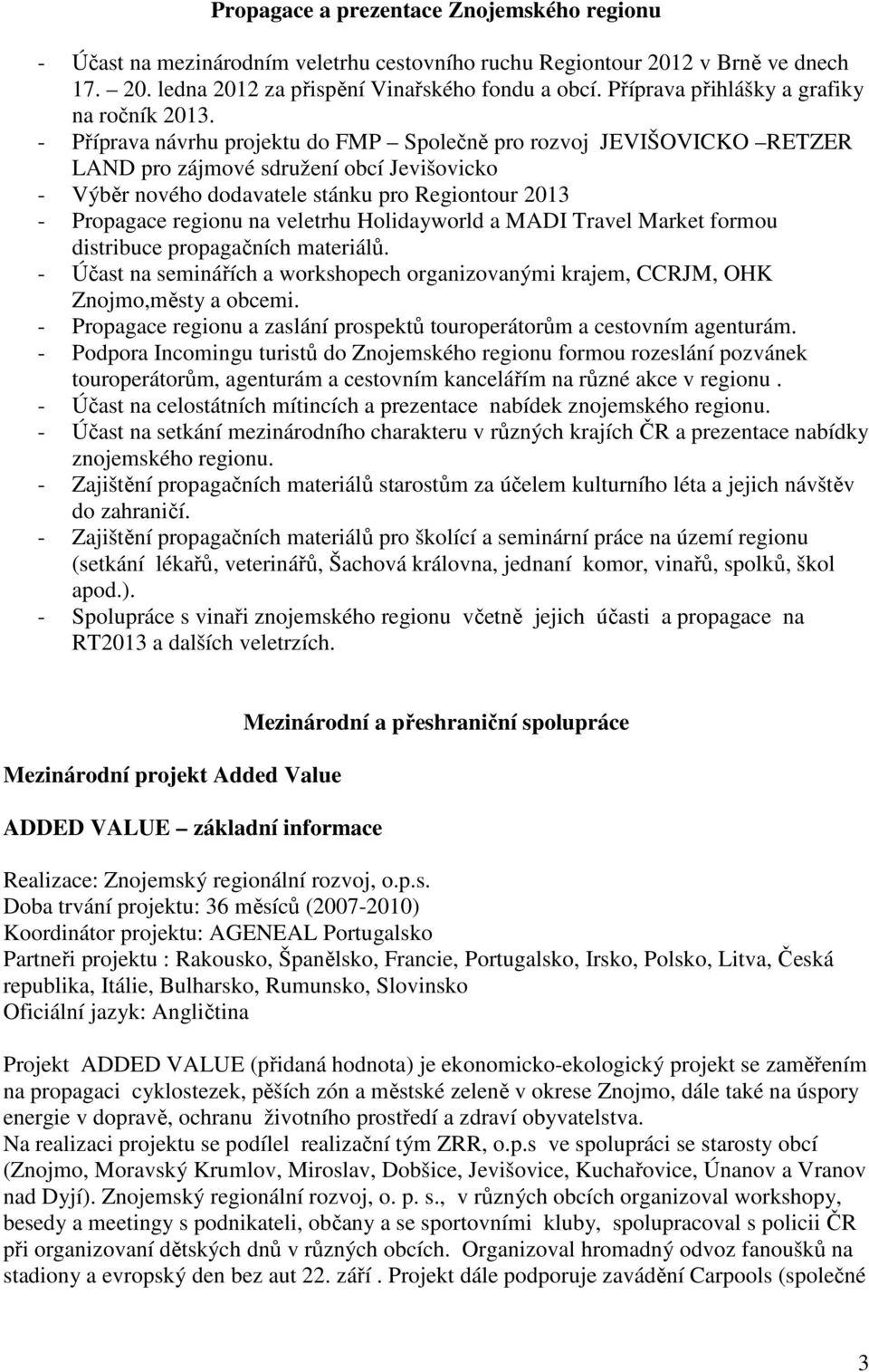 - Příprava návrhu projektu do FMP Společně pro rozvoj JEVIŠOVICKO RETZER LAND pro zájmové sdružení obcí Jevišovicko - Výběr nového dodavatele stánku pro Regiontour 2013 - Propagace regionu na