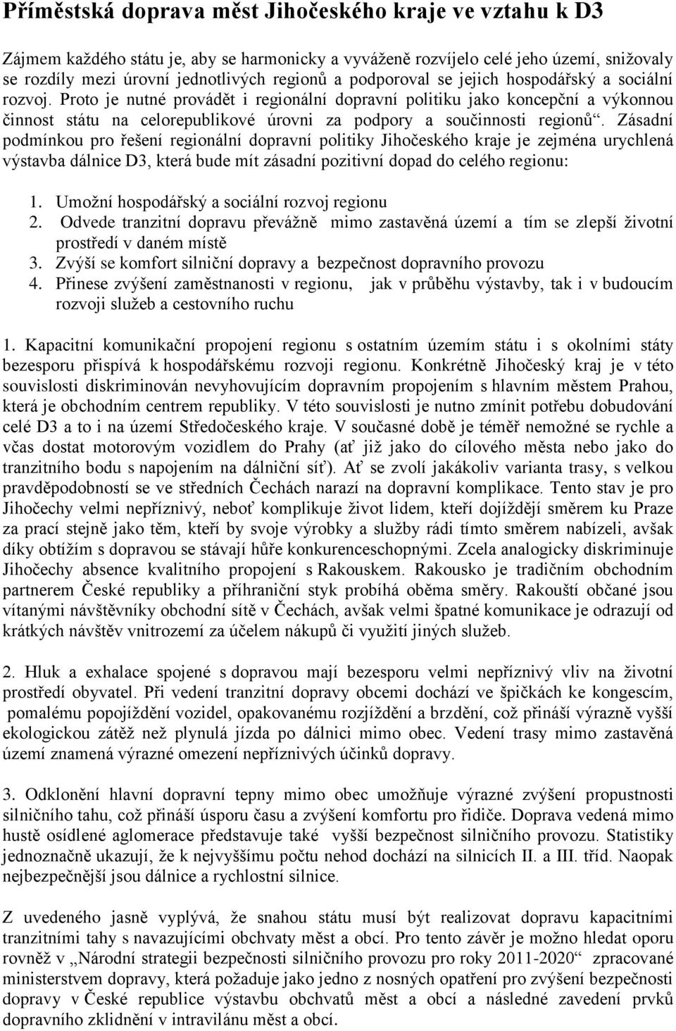 Proto je nutné provádět i regionální dopravní politiku jako koncepční a výkonnou činnost státu na celorepublikové úrovni za podpory a součinnosti regionů.