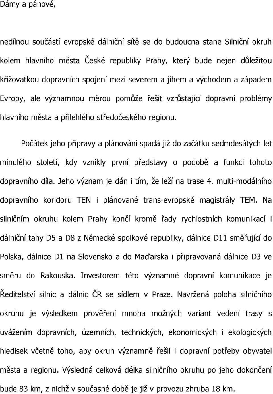 Počátek jeho přípravy a plánování spadá již do začátku sedmdesátých let minulého století, kdy vznikly první představy o podobě a funkci tohoto dopravního díla.