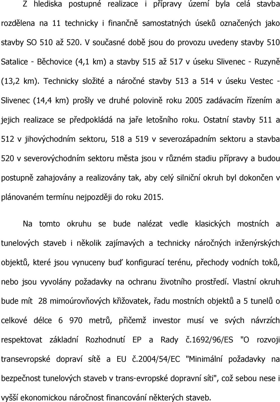 Technicky složité a náročné stavby 513 a 514 v úseku Vestec - Slivenec (14,4 km) prošly ve druhé polovině roku 2005 zadávacím řízením a jejich realizace se předpokládá na jaře letošního roku.