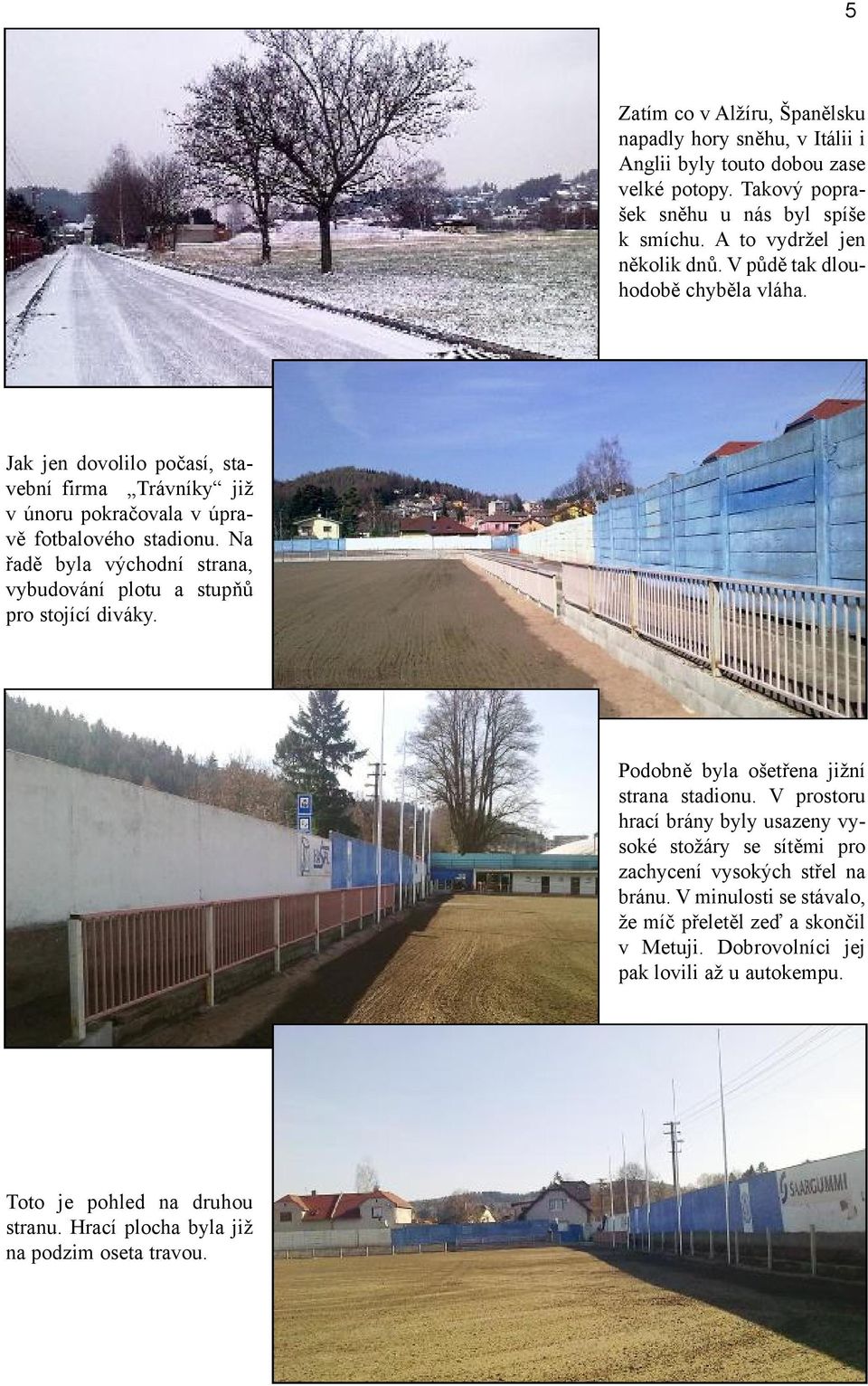 Na řadě byla východní strana, vybudování plotu a stupňů pro stojící diváky. Podobně byla ošetřena jižní strana stadionu.