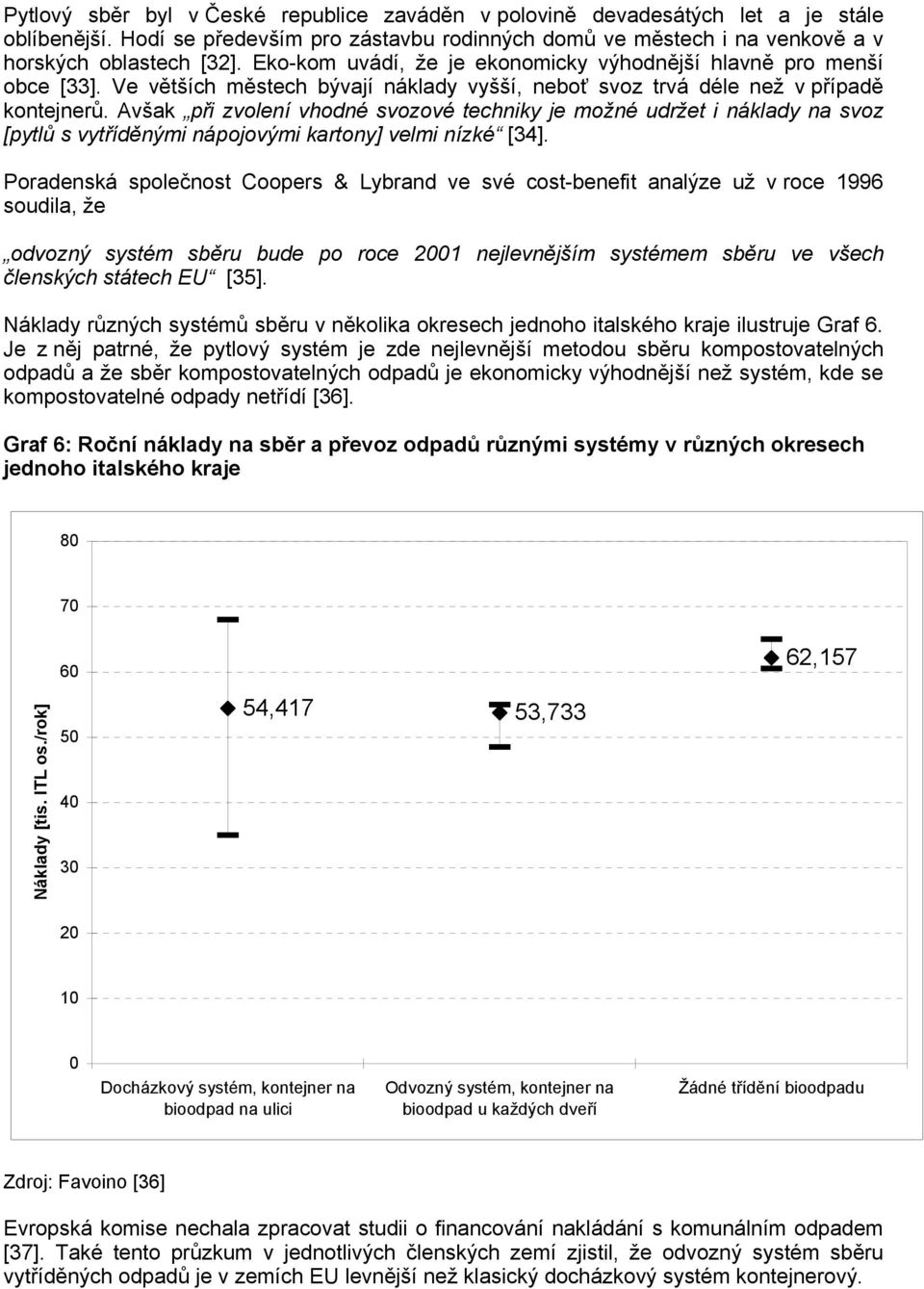 Avšak při zvolení vhodné svozové techniky je možné udržet i náklady na svoz [pytlů s vytříděnými nápojovými kartony] velmi nízké [34].