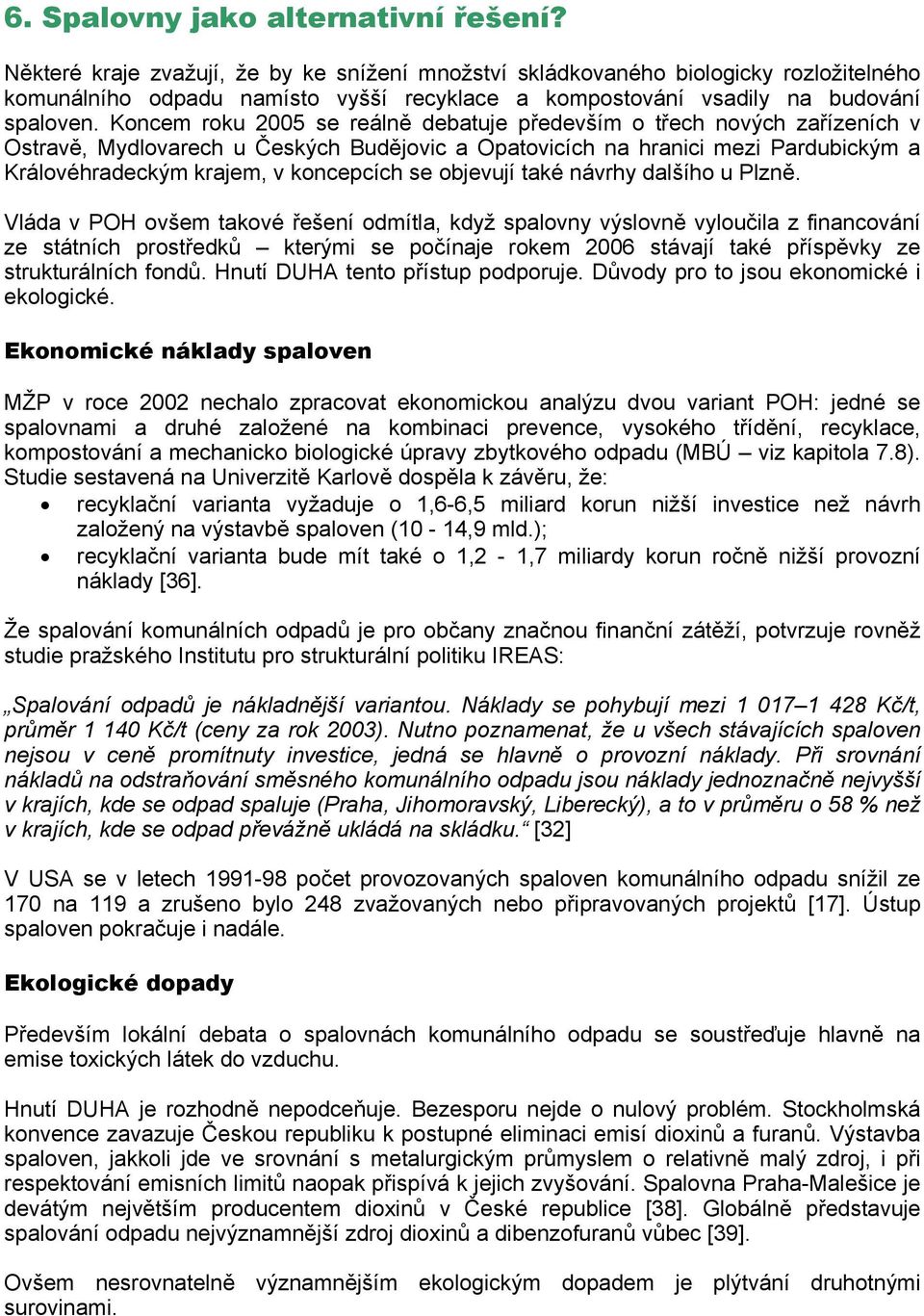 Koncem roku 2005 se reálně debatuje především o třech nových zařízeních v Ostravě, Mydlovarech u Českých Budějovic a Opatovicích na hranici mezi Pardubickým a Královéhradeckým krajem, v koncepcích se