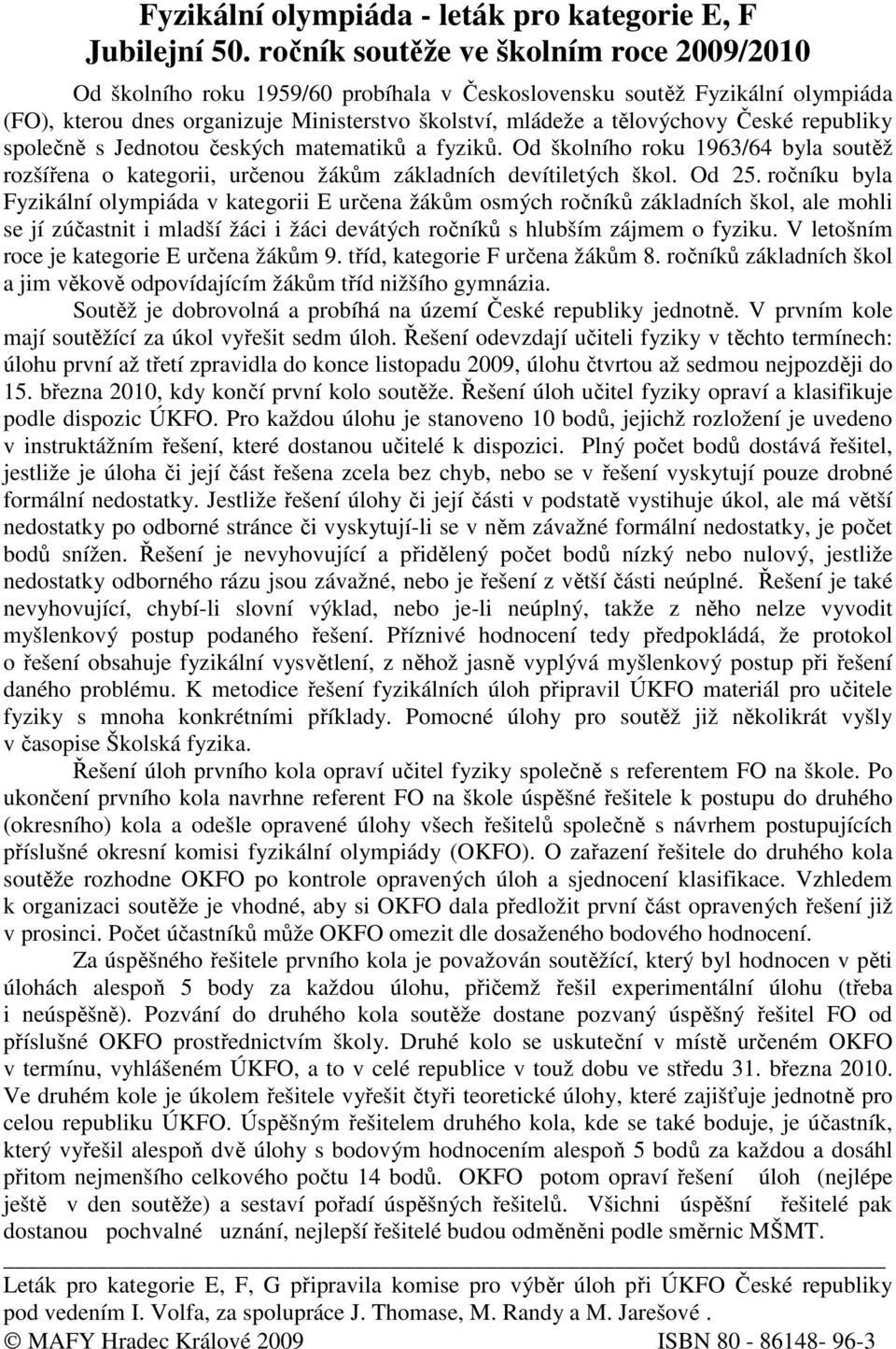 republiky společně s Jednotou českých matematiků a fyziků. Od školního roku 1963/64 byla soutěž rozšířena o kategorii, určenou žákům základních devítiletých škol. Od 25.