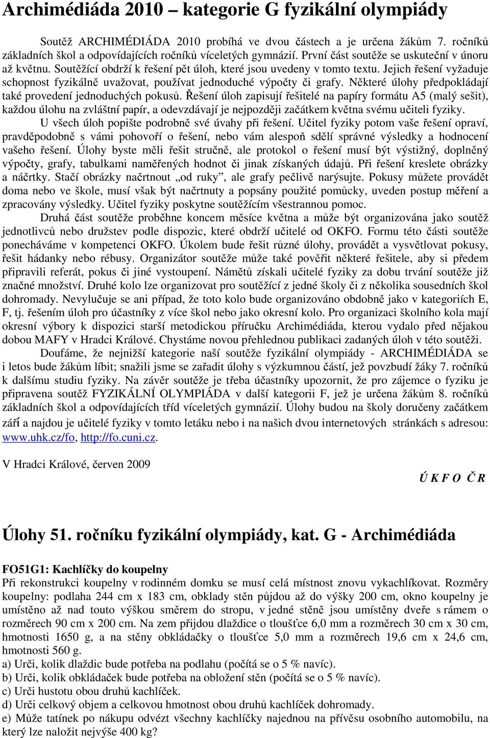 Jejich řešení vyžaduje schopnost fyzikálně uvažovat, používat jednoduché výpočty či grafy. Některé úlohy předpokládají také provedení jednoduchých pokusů.