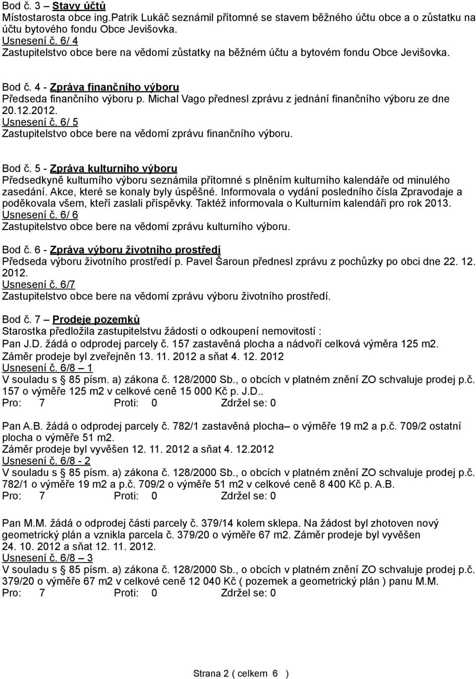 Michal Vago přednesl zprávu z jednání finančního výboru ze dne 20.12.2012. Usnesení č. 6/ 5 Zastupitelstvo obce bere na vědomí zprávu finančního výboru. Bod č.