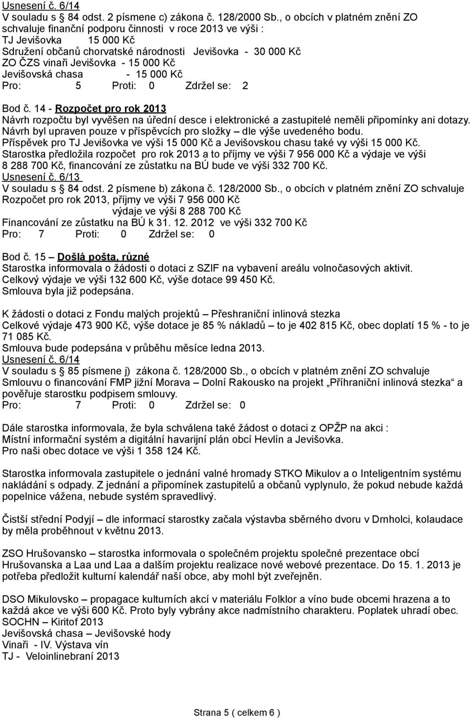 000 Kč Jevišovská chasa - 15 000 Kč Pro: 5 Proti: 0 Zdržel se: 2 Bod č. 14 - Rozpočet pro rok 2013 Návrh rozpočtu byl vyvěšen na úřední desce i elektronické a zastupitelé neměli připomínky ani dotazy.