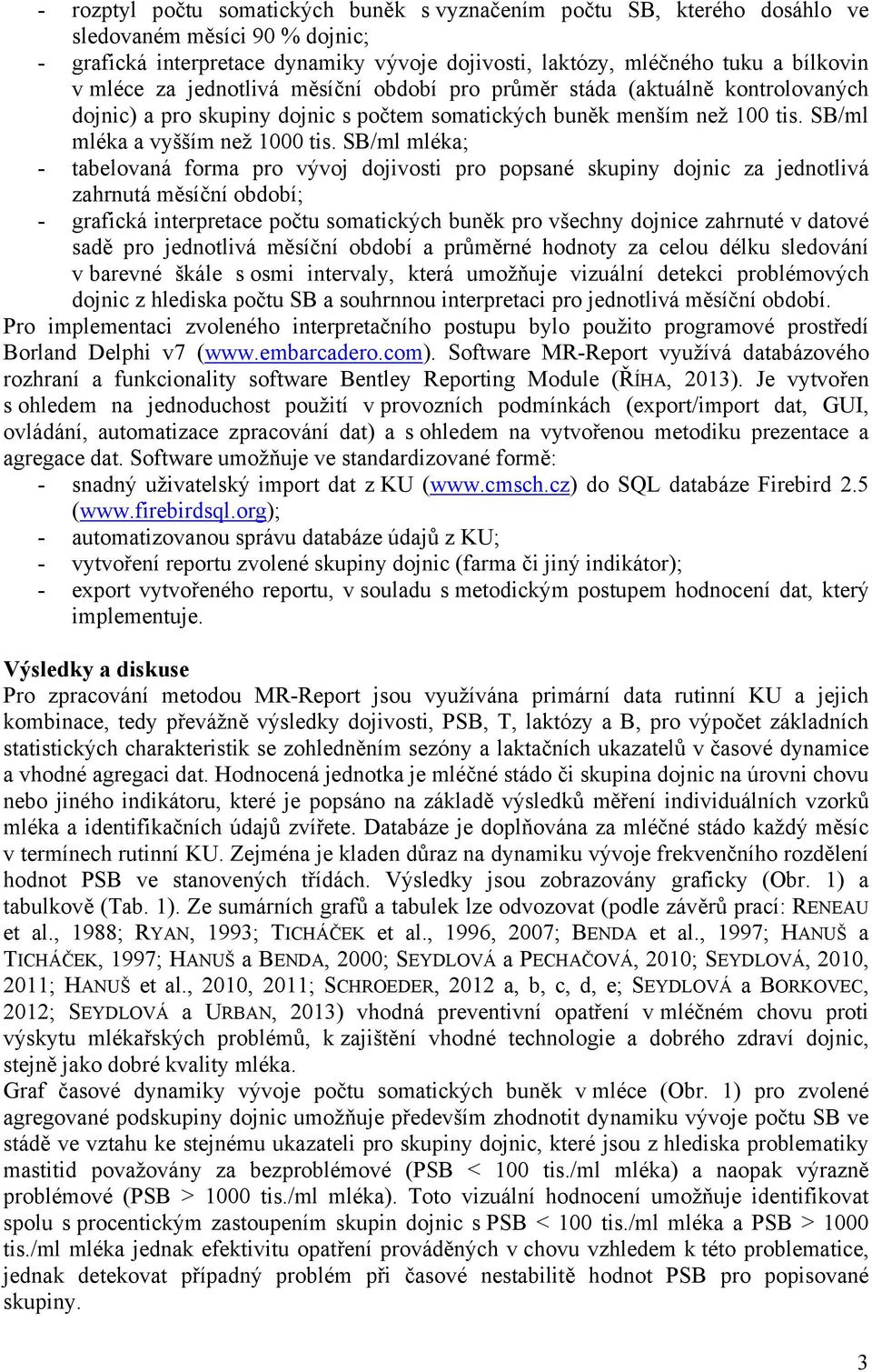 SB/ml mléka; - tabelovaná forma pro vývoj dojivosti pro popsané skupiny dojnic za jednotlivá zahrnutá měsíční období; - grafická interpretace počtu somatických buněk pro všechny dojnice zahrnuté v