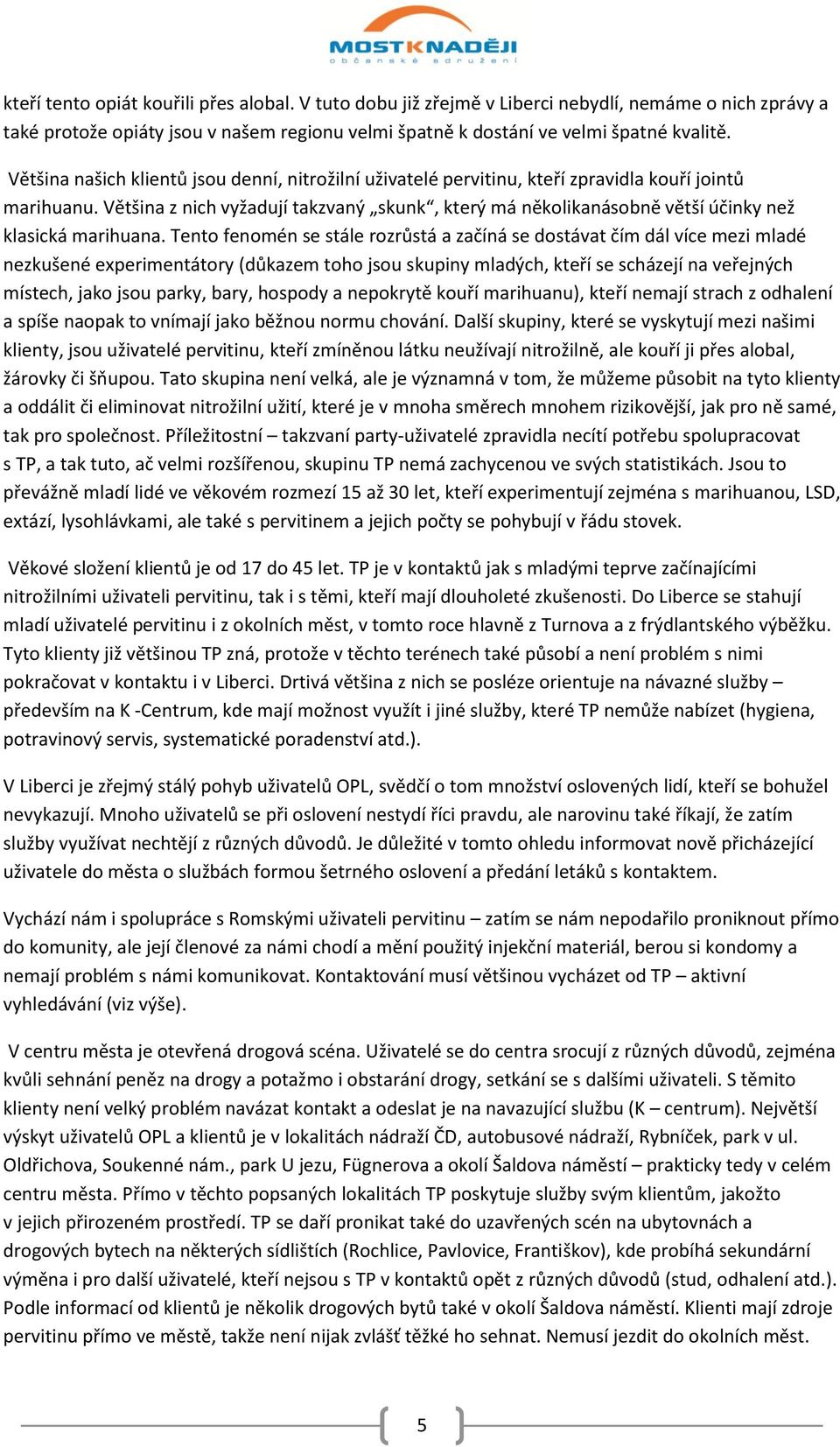 Většina z nich vyžadují takzvaný skunk, který má několikanásobně větší účinky než klasická marihuana.