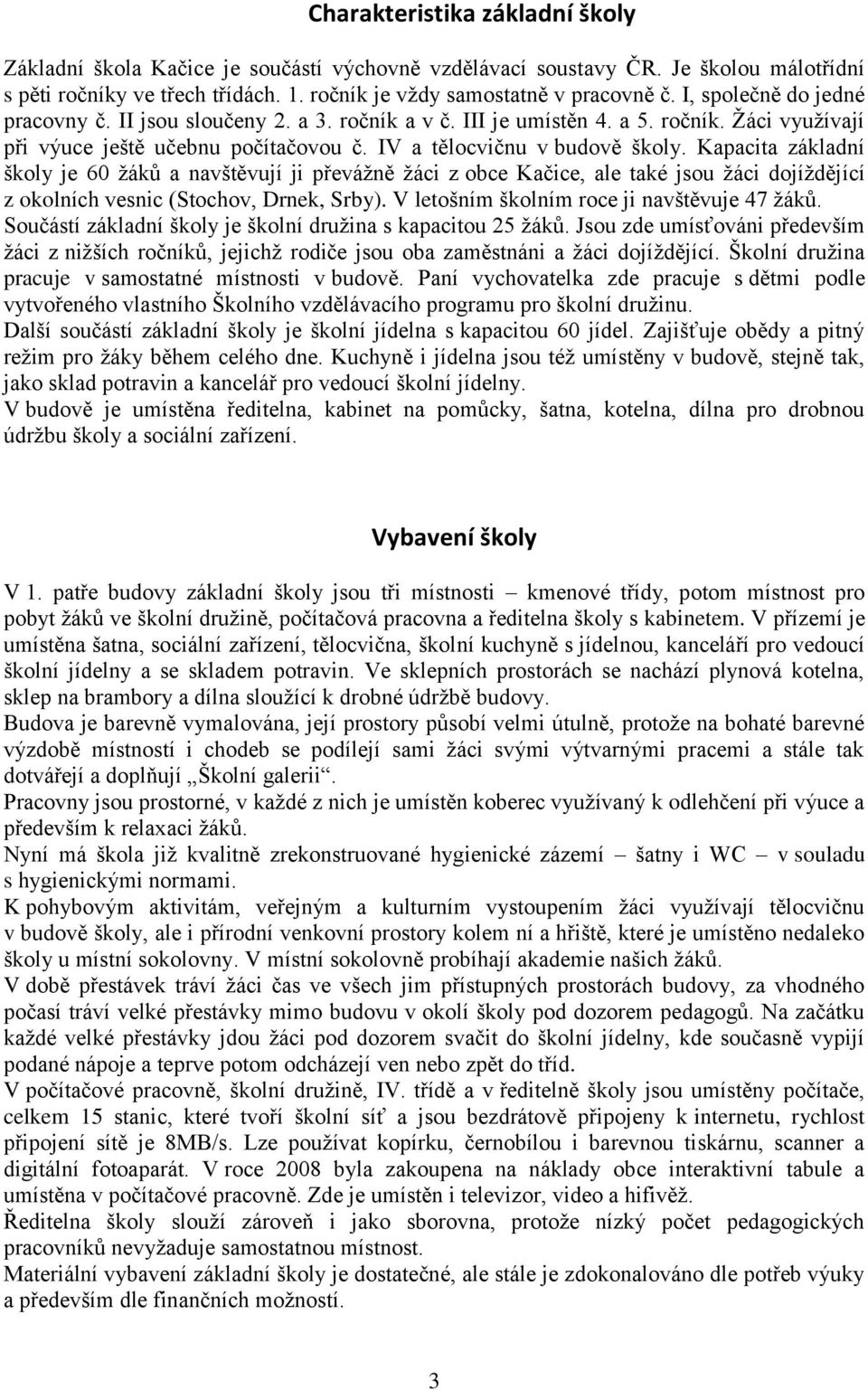 Kapacita základní školy je 60 žáků a navštěvují ji převážně žáci z obce Kačice, ale také jsou žáci dojíždějící z okolních vesnic (Stochov, Drnek, Srby). V letošním školním roce ji navštěvuje 47 žáků.