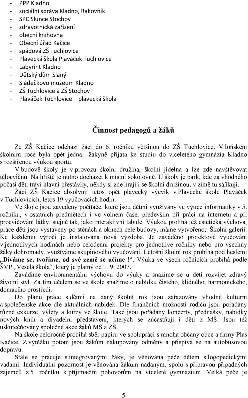 ročníku většinou do ZŠ Tuchlovice. V loňském školním roce byla opět jedna žákyně přijata ke studiu do víceletého gymnázia Kladno s rozšířenou výukou sportu.