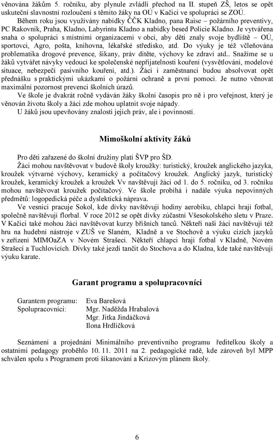 Je vytvářena snaha o spolupráci s místními organizacemi v obci, aby děti znaly svoje bydliště OÚ, sportovci, Agro, pošta, knihovna, lékařské středisko, atd.