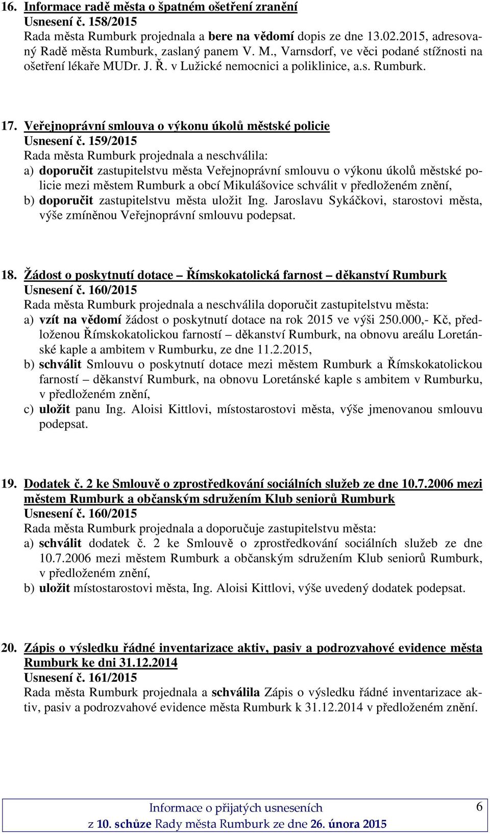 159/2015 Rada města Rumburk projednala a neschválila: a) doporučit zastupitelstvu města Veřejnoprávní smlouvu o výkonu úkolů městské policie mezi městem Rumburk a obcí Mikulášovice schválit v