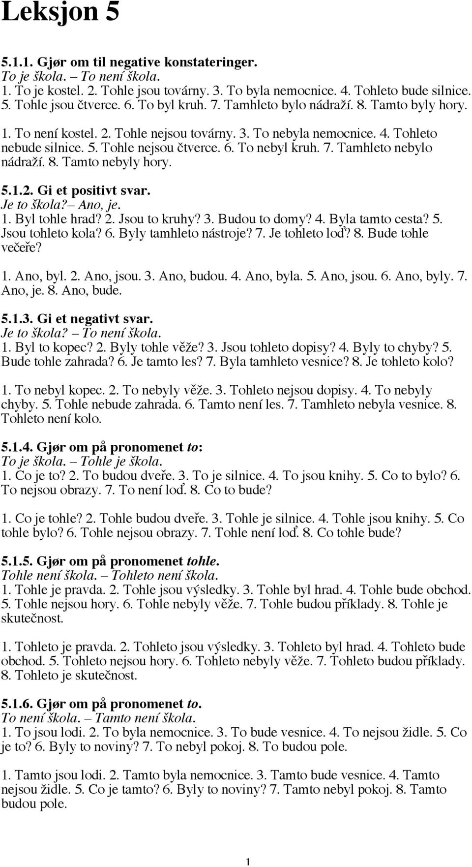 8. Tamto nebyly hory. 5.1.2. Gi et positivt svar. Je to škola? Ano, je. 1. Byl tohle hrad? 2. Jsou to kruhy? 3. Budou to domy? 4. Byla tamto cesta? 5. Jsou tohleto kola? 6. Byly tamhleto nástroje? 7.