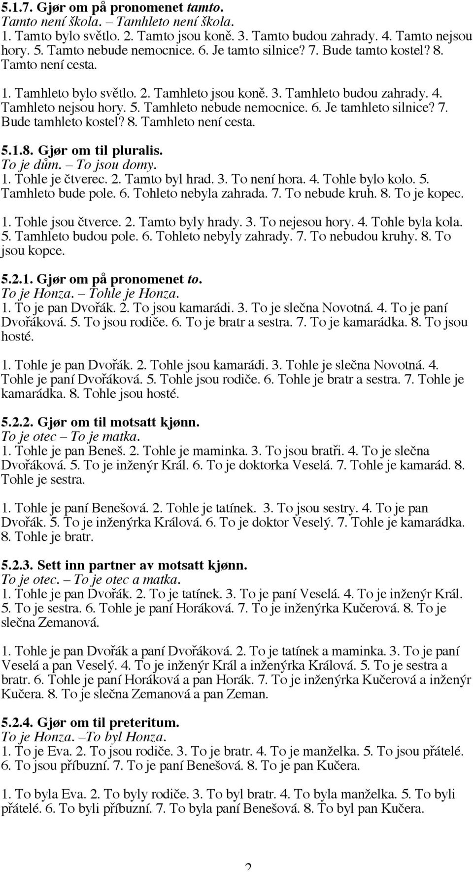 Je tamhleto silnice? 7. Bude tamhleto kostel? 8. Tamhleto není cesta. 5.1.8. Gjør om til pluralis. To je dům. To jsou domy. 1. Tohle je čtverec. 2. Tamto byl hrad. 3. To není hora. 4. Tohle bylo kolo.