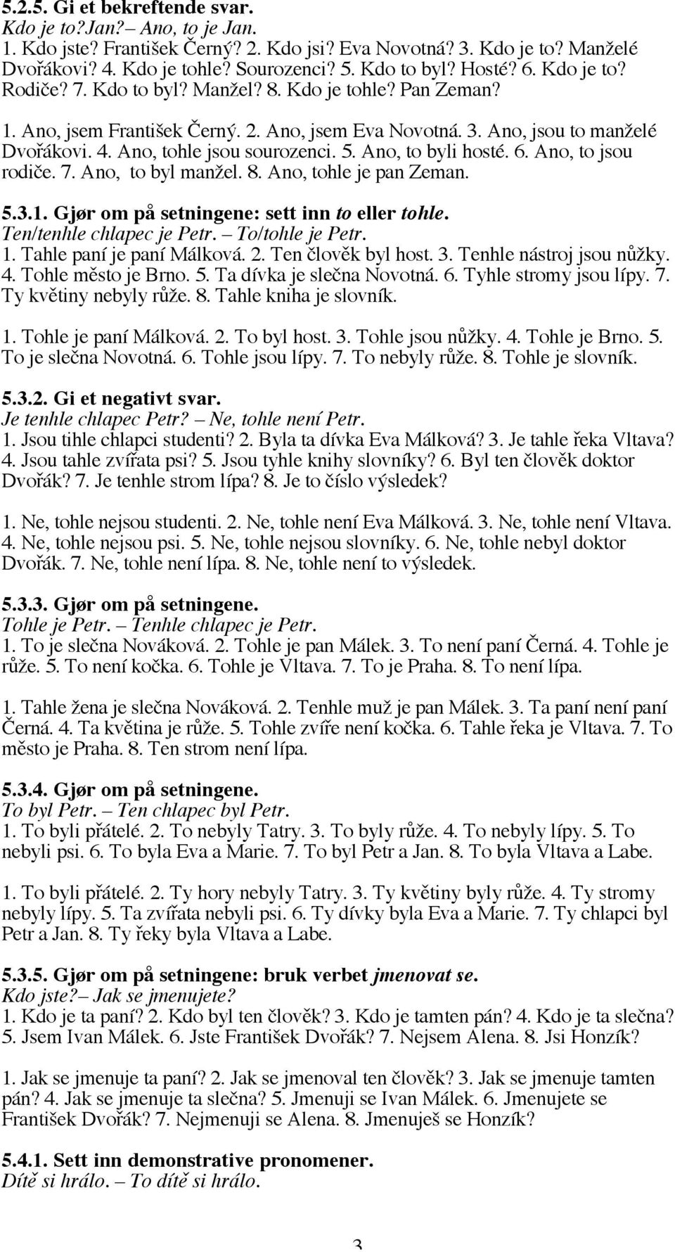 Ano, to byli hosté. 6. Ano, to jsou rodiče. 7. Ano, to byl manžel. 8. Ano, tohle je pan Zeman. 5.3.1. Gjør om på setningene: sett inn to eller tohle. Ten/tenhle chlapec je Petr. To/tohle je Petr. 1.