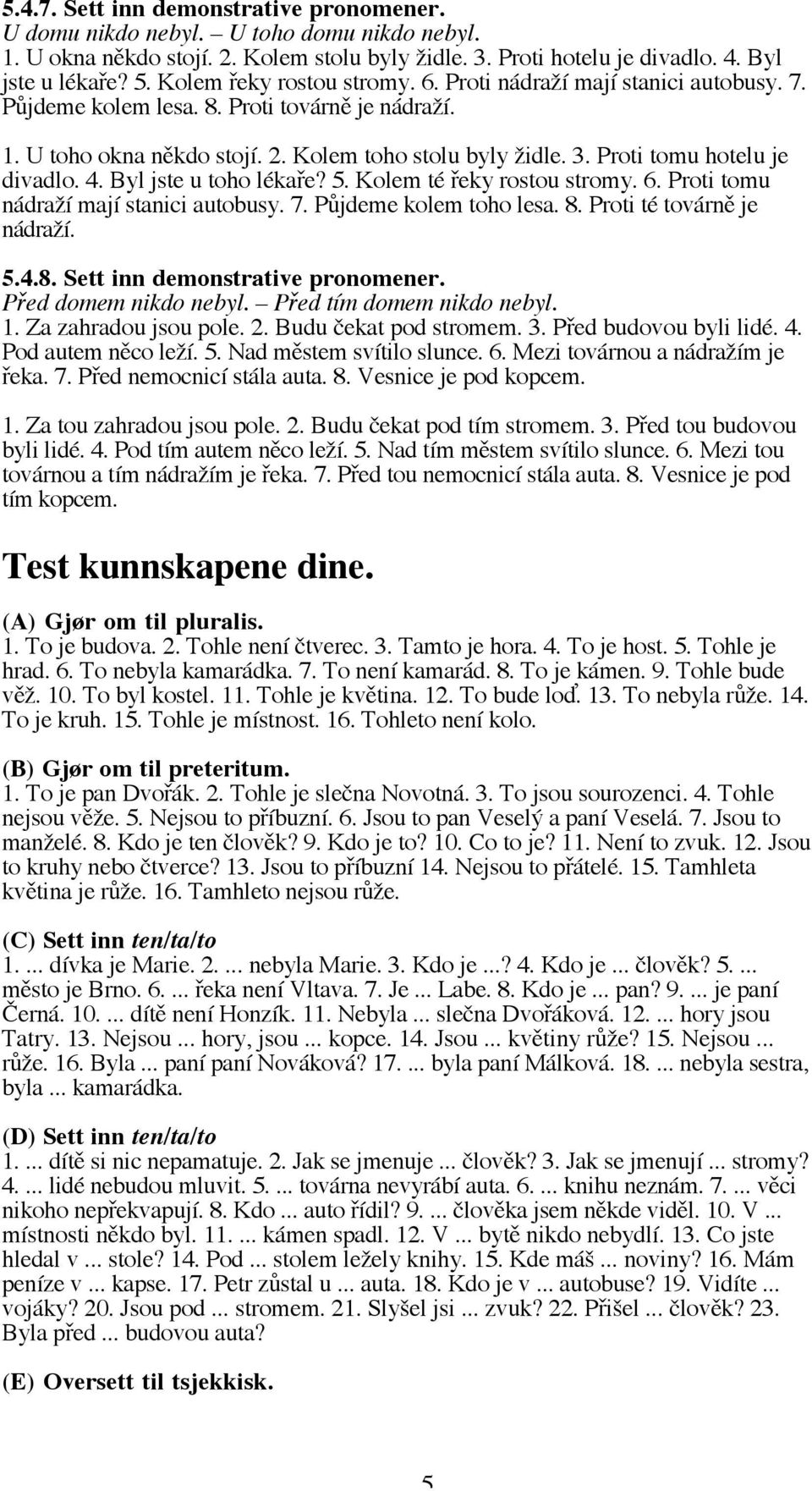 Proti tomu hotelu je divadlo. 4. Byl jste u toho lékaře? 5. Kolem té řeky rostou stromy. 6. Proti tomu nádraží mají stanici autobusy. 7. Půjdeme kolem toho lesa. 8. Proti té továrně je nádraží. 5.4.8. Sett inn demonstrative pronomener.