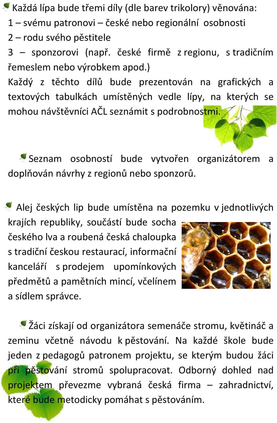 ) Každý z těchto dílů bude prezentován na grafických a textových tabulkách umístěných vedle lípy, na kterých se mohou návštěvníci AČL seznámit s podrobnostmi.