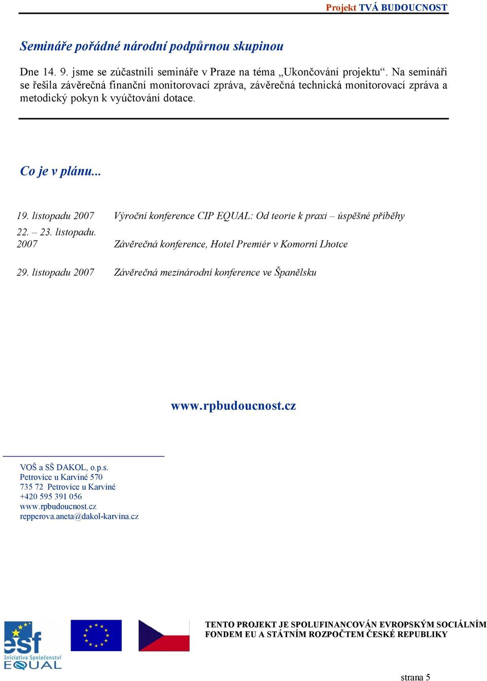 listopadu 2007 Výroční konference CIP EQUAL: Od teorie k praxi úspěšné příběhy 22. 23. listopadu. 2007 Závěrečná konference, Hotel Premiér v Komorní Lhotce 29.