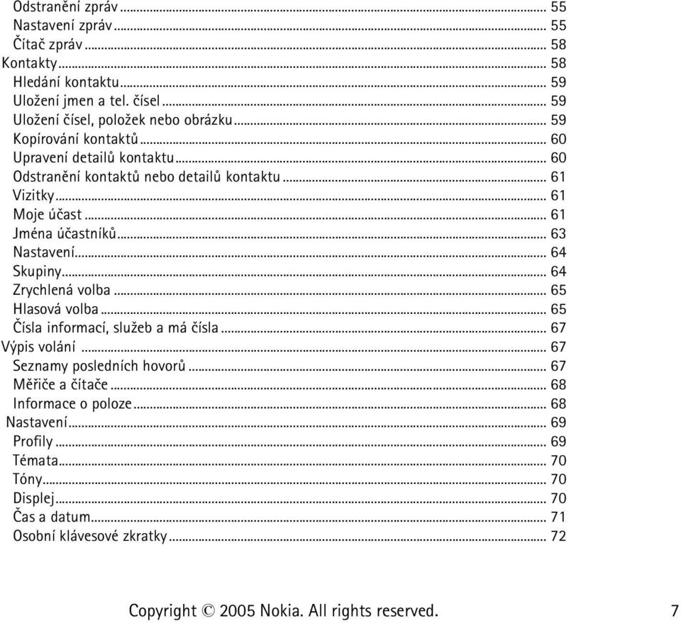 .. 61 Moje úèast... 61 Jména úèastníkù... 63 Nastavení... 64 Skupiny... 64 Zrychlená volba... 65 Hlasová volba... 65 Èísla informací, slu¾eb a má èísla.