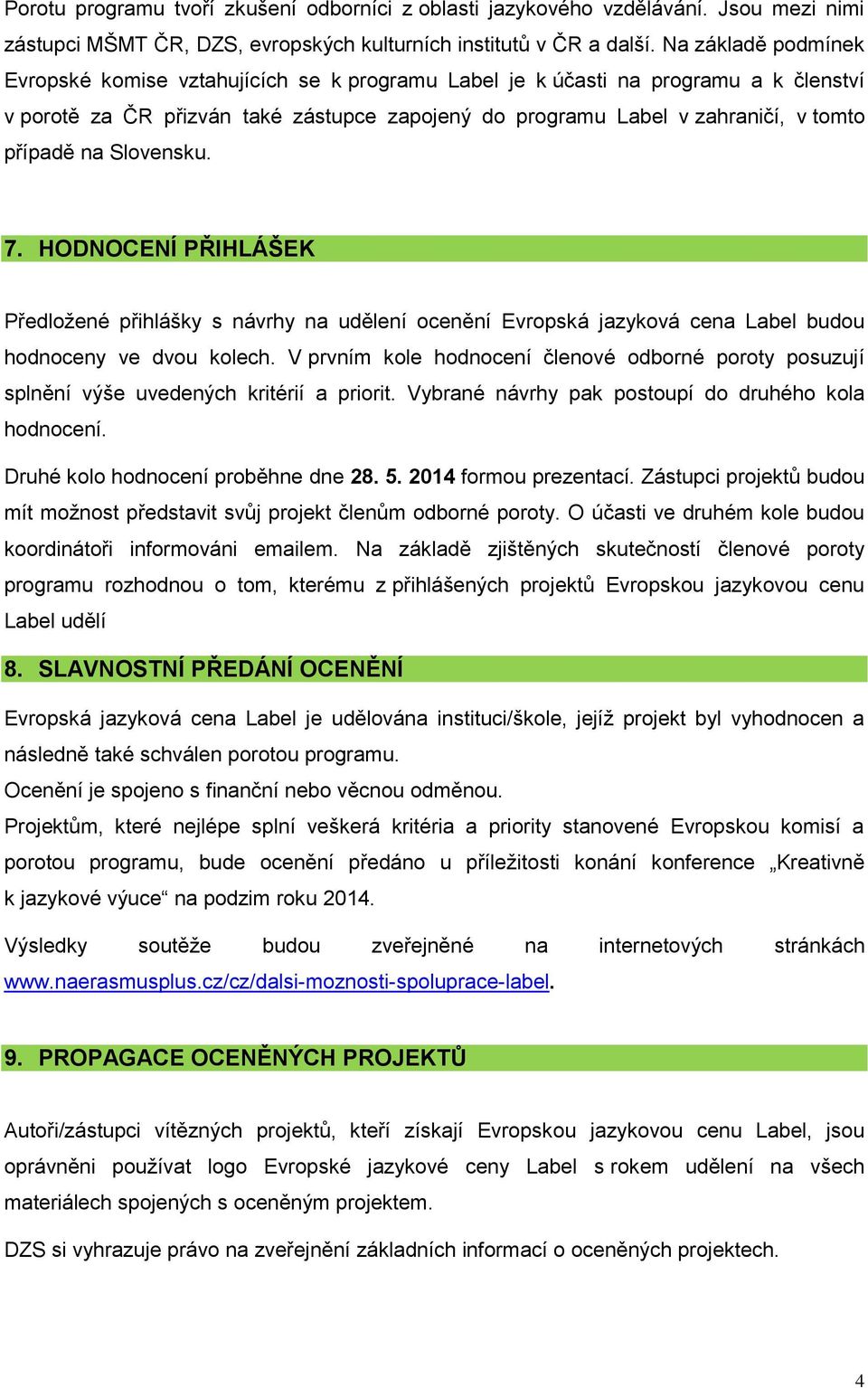 na Slovensku. 7. HODNOCENÍ PŘIHLÁŠEK Předložené přihlášky s návrhy na udělení ocenění Evropská jazyková cena Label budou hodnoceny ve dvou kolech.