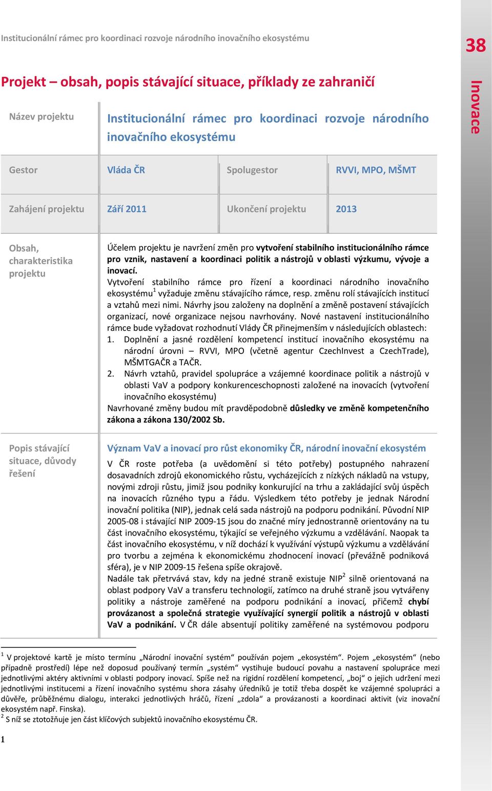 řešení Účelem projektu je navržení změn pro vytvoření stabilního institucionálního rámce pro vznik, nastavení a koordinaci politik a nástrojů v oblasti výzkumu, vývoje a inovací.
