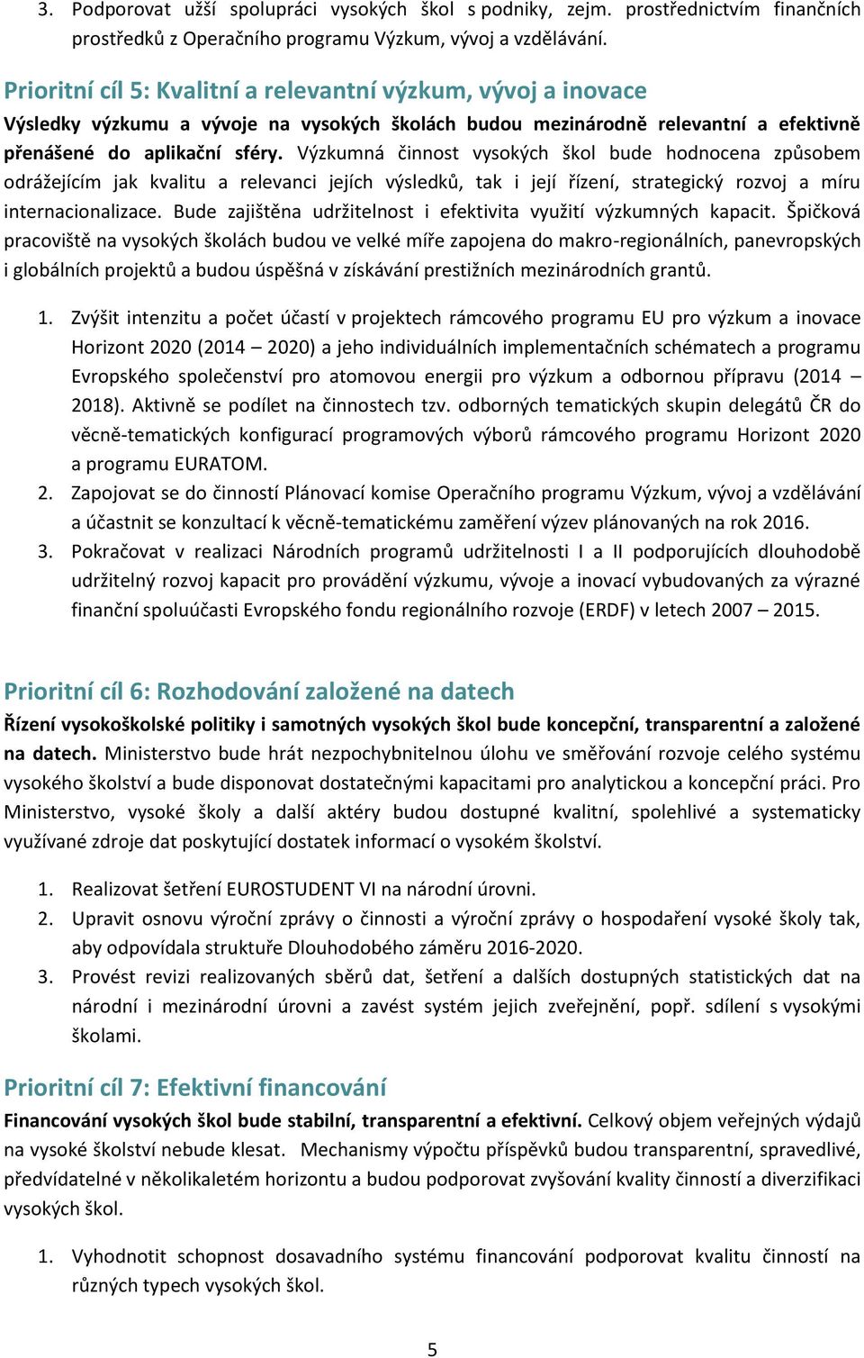 Výzkumná činnost vysokých škol bude hodnocena způsobem odrážejícím jak kvalitu a relevanci jejích výsledků, tak i její řízení, strategický rozvoj a míru internacionalizace.