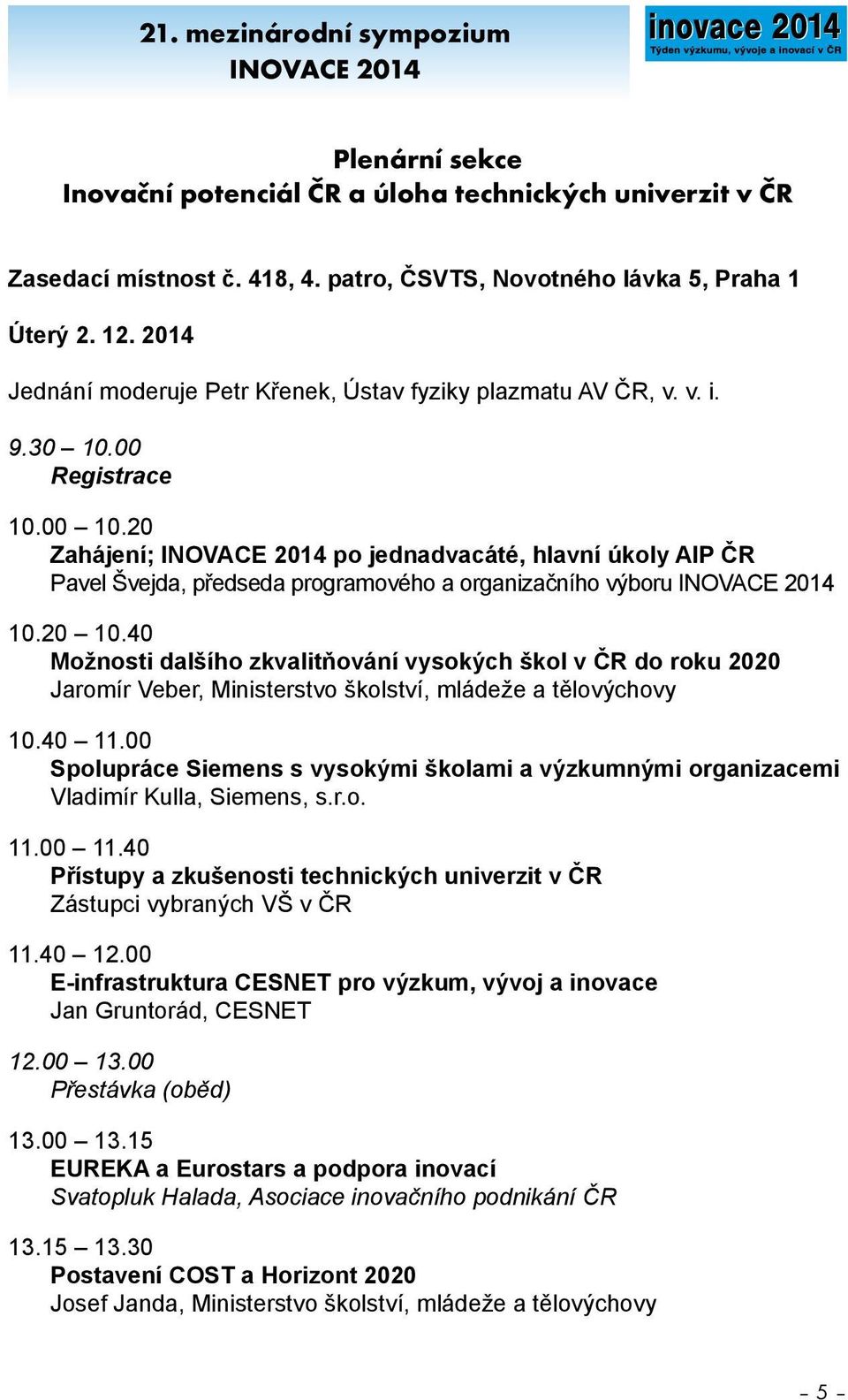 20 Zahájení; INOVACE 201 po jednadvacáté, hlavní úkoly AIP ČR Pavel Švejda, předseda programového a organizačního výboru INOVACE 201 10.20 10.