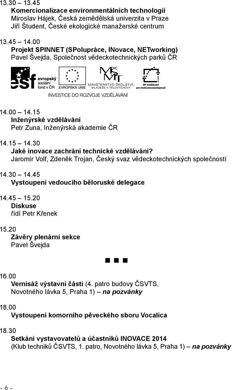 30 Jaké inovace zachrání technické vzdělávání? Jaromír Volf, Zdeněk Trojan, Český svaz vědeckotechnických společností 1.30 1.5 Vystoupení vedoucího běloruské delegace 1.5 15.