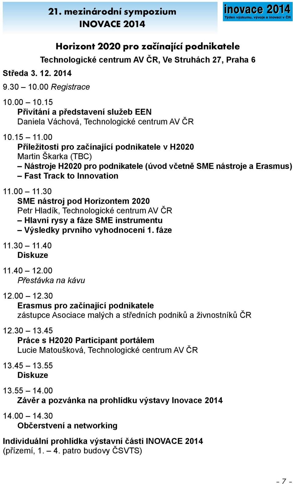 00 Příležitosti pro začínající podnikatele v H2020 Martin Škarka (TBC) Nástroje H2020 pro podnikatele (úvod včetně SME nástroje a Erasmus) Fast Track to Innovation 11.00 11.