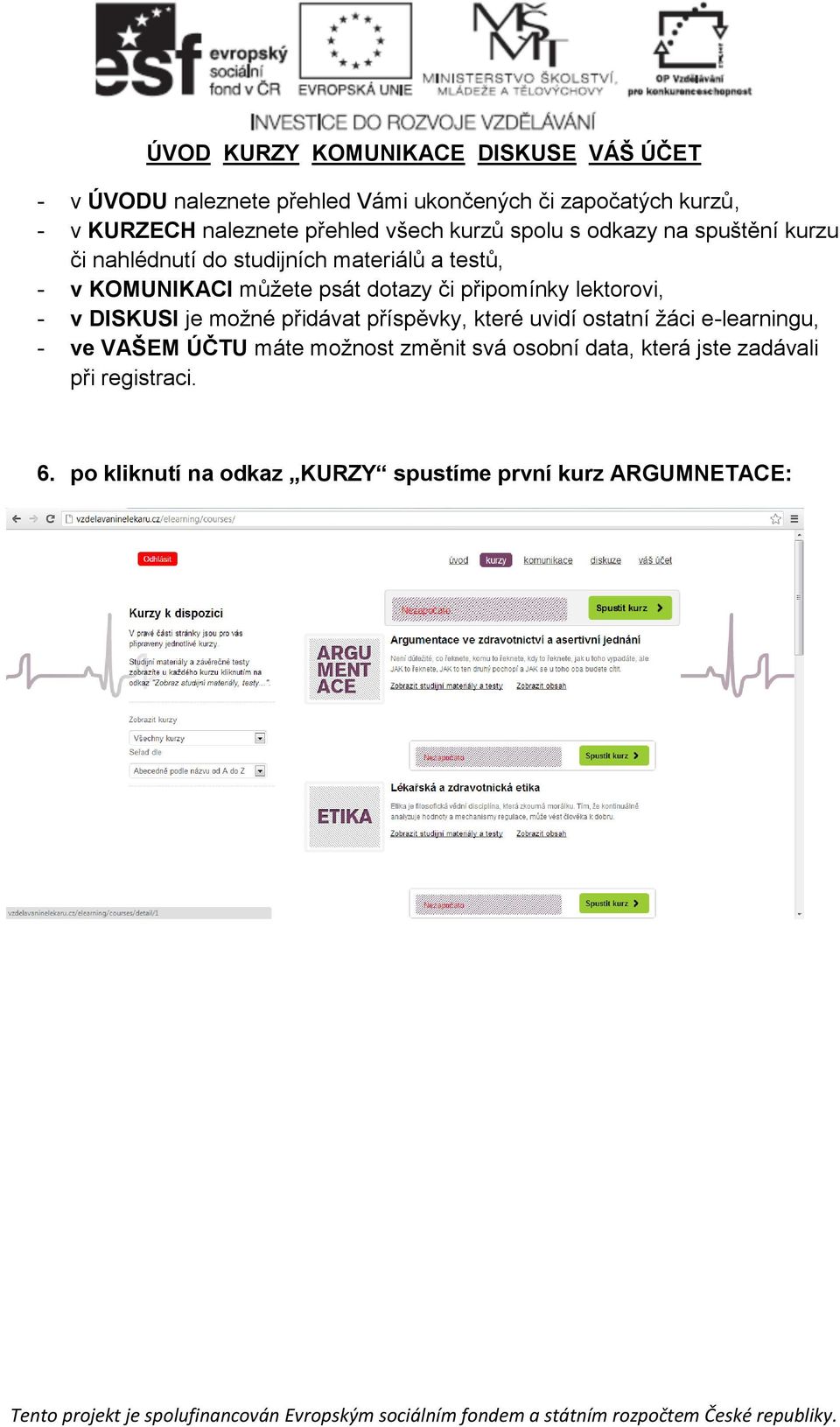 dotazy či připomínky lektorovi, - v DISKUSI je možné přidávat příspěvky, které uvidí ostatní žáci e-learningu, - ve VAŠEM ÚČTU