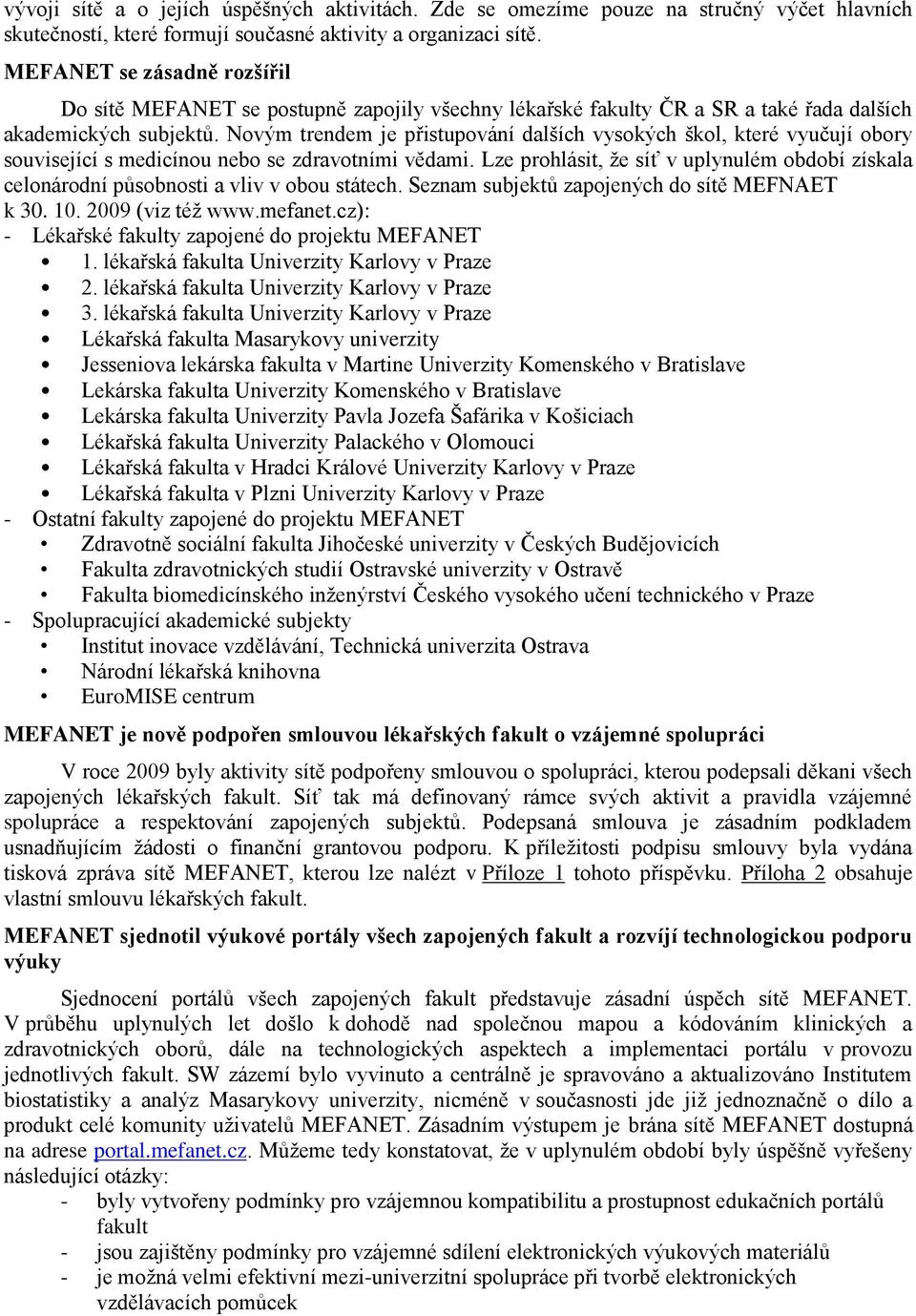 Novým trendem je přistupování dalších vysokých škol, které vyučují obory související s medicínou nebo se zdravotními vědami.