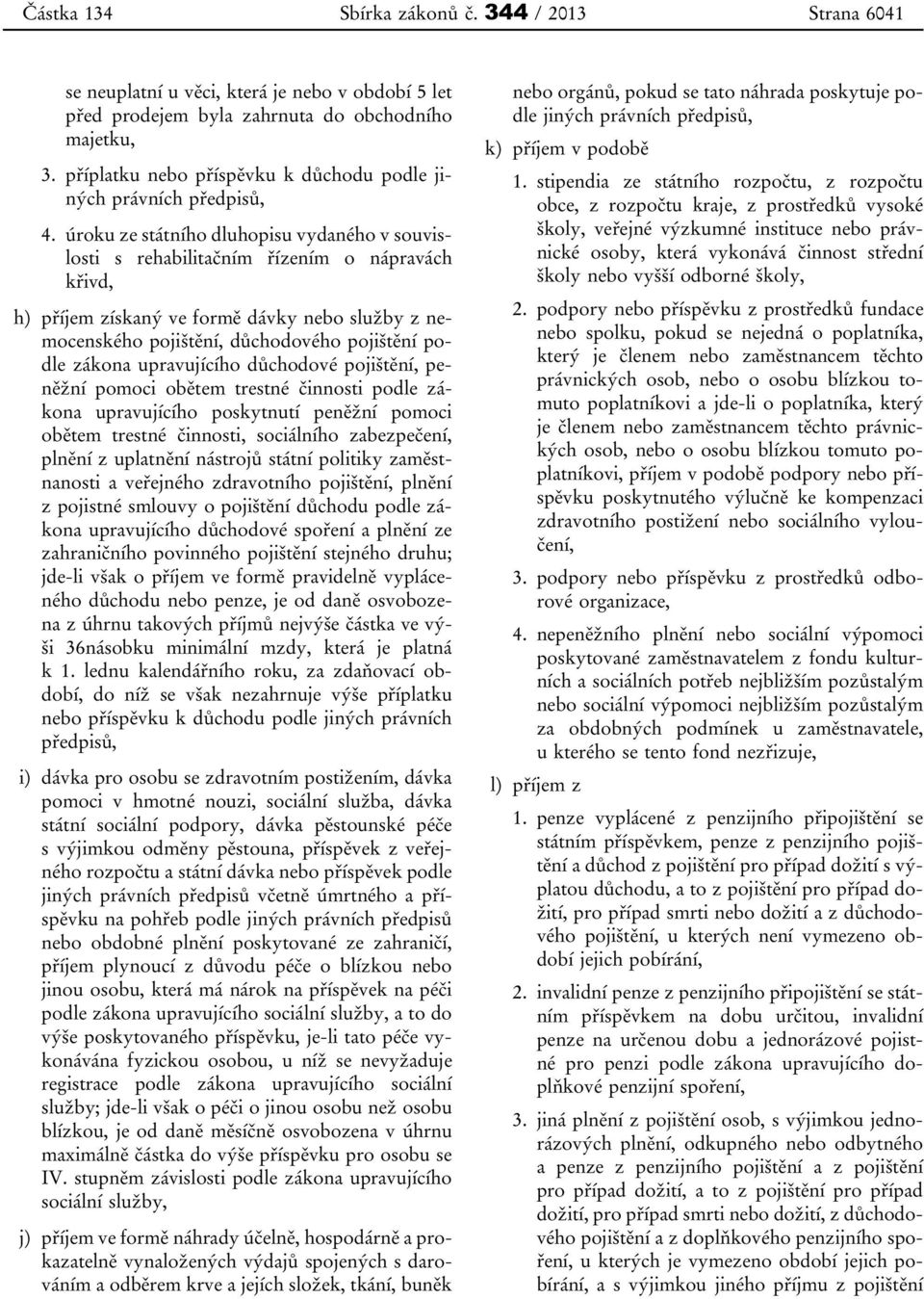 úroku ze státního dluhopisu vydaného v souvislosti s rehabilitačním řízením o nápravách křivd, h) příjem získaný ve formě dávky nebo služby z nemocenského pojištění, důchodového pojištění podle