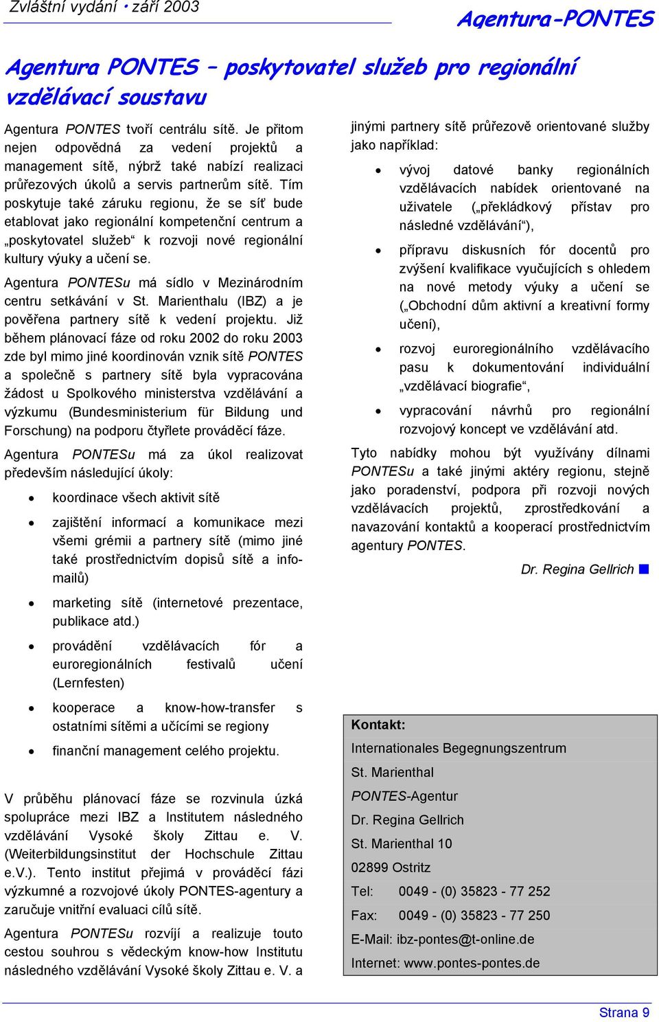 Tím poskytuje také záruku regionu, že se síť bude etablovat jako regionální kompetenční centrum a poskytovatel služeb k rozvoji nové regionální kultury výuky a učení se.