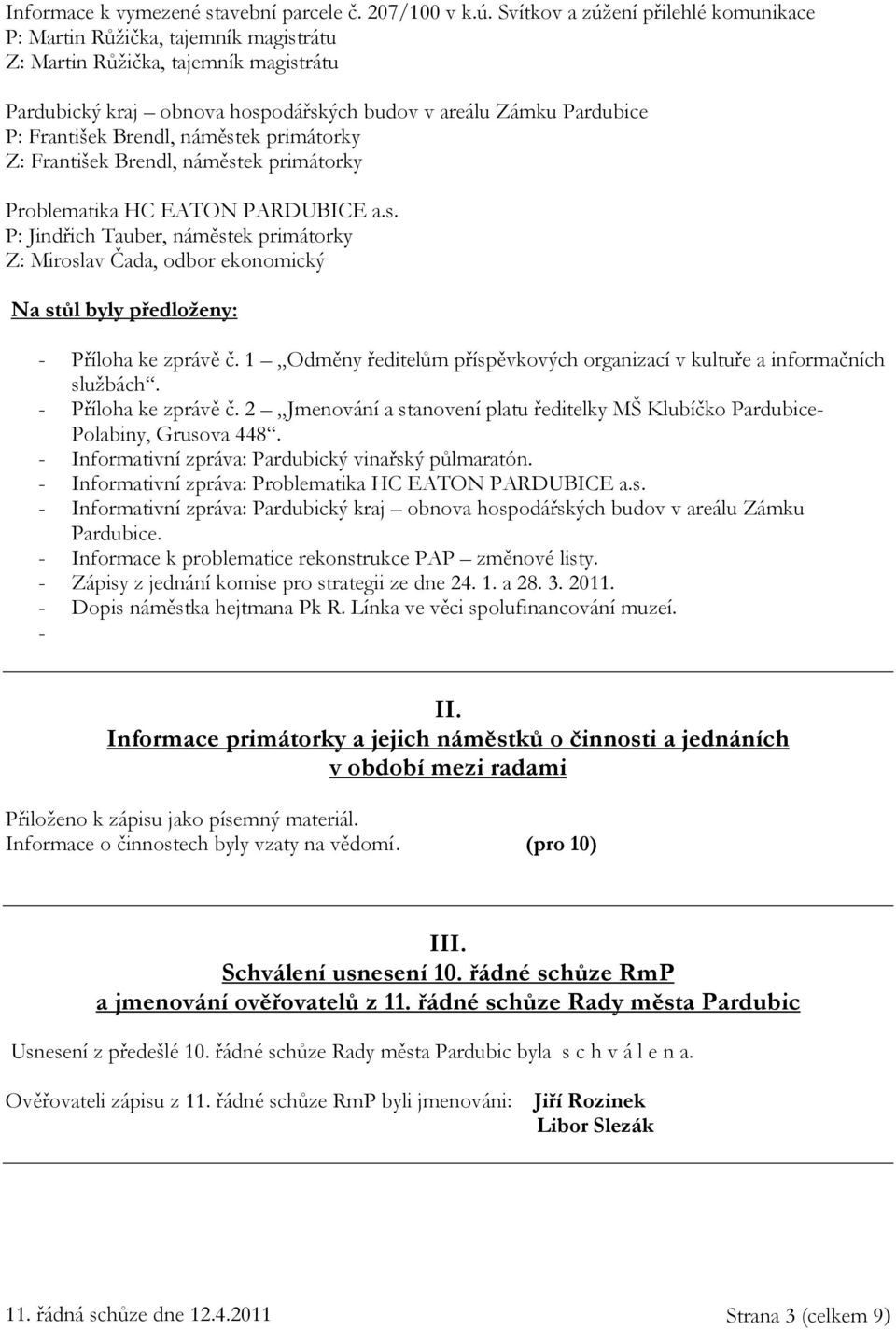 Brendl, náměstek primátorky Z: František Brendl, náměstek primátorky Problematika HC EATON PARDUBICE a.s. P: Jindřich Tauber, náměstek primátorky Z: Miroslav Čada, odbor ekonomický Na stůl byly předloženy: - Příloha ke zprávě č.