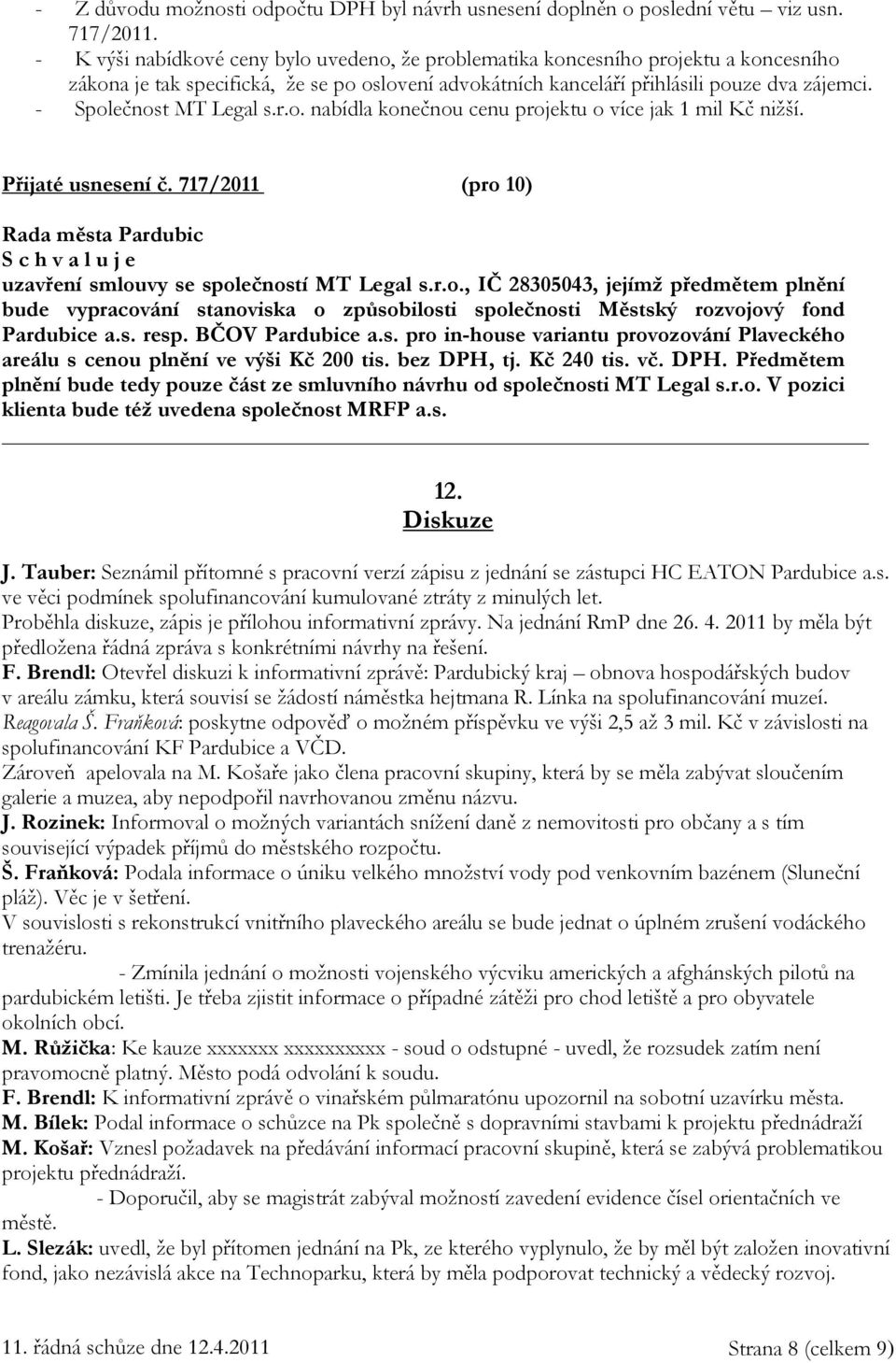 - Společnost MT Legal s.r.o. nabídla konečnou cenu projektu o více jak 1 mil Kč nižší. Přijaté usnesení č. 717/2011 (pro 10) S c h v a l u j e uzavření smlouvy se společností MT Legal s.r.o., IČ 28305043, jejímž předmětem plnění bude vypracování stanoviska o způsobilosti společnosti Městský rozvojový fond Pardubice a.