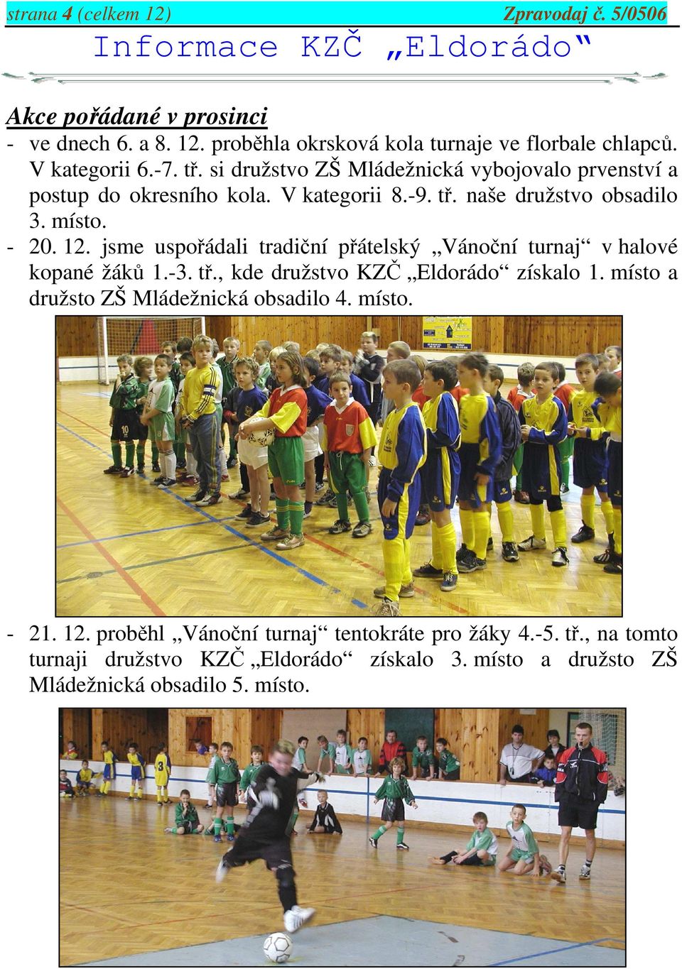 jsme uspořádali tradiční přátelský Vánoční turnaj v halové kopané žáků 1.-3. tř., kde družstvo KZČ Eldorádo získalo 1. místo a družsto ZŠ Mládežnická obsadilo 4.