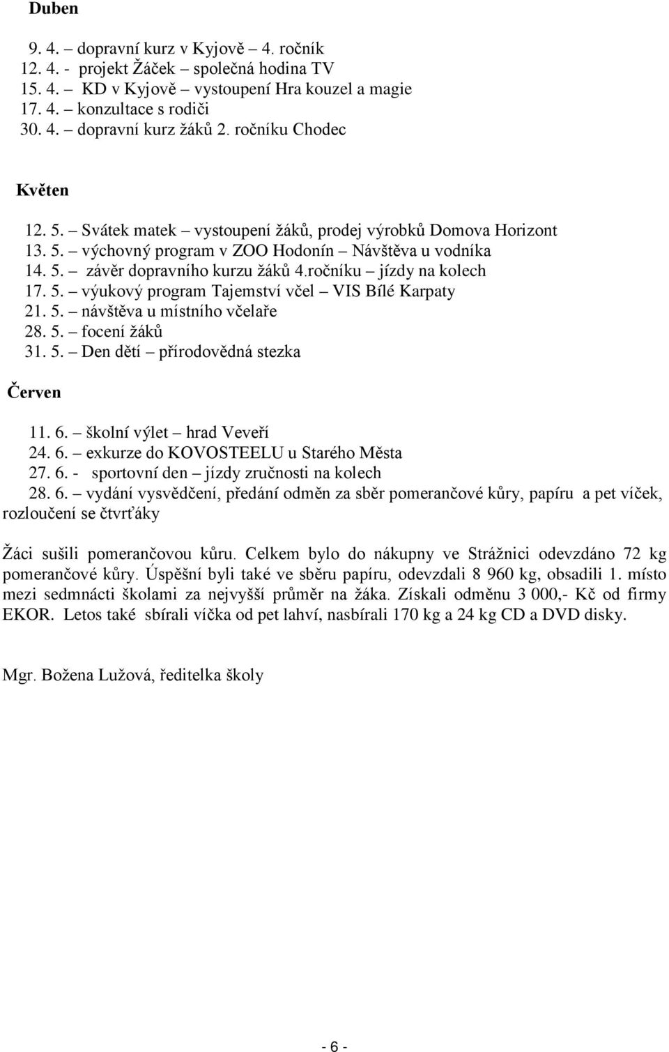 ročníku jízdy na kolech 17. 5. výukový program Tajemství včel VIS Bílé Karpaty 21. 5. návštěva u místního včelaře 28. 5. focení žáků 31. 5. Den dětí přírodovědná stezka Červen 11. 6.